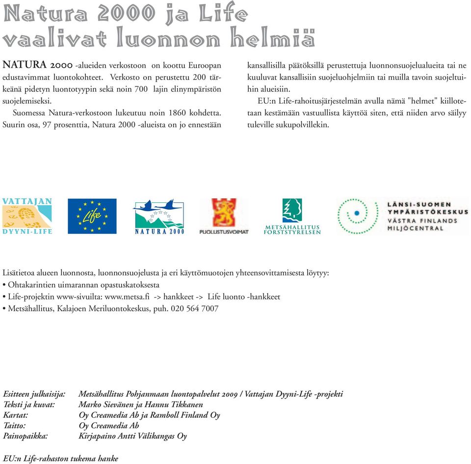 Suurin osa, 97 prosenttia, Natura 2000 -alueista on jo ennestään kansallisilla päätöksillä perustettuja luonnonsuojelualueita tai ne kuuluvat kansallisiin suojeluohjelmiin tai muilla tavoin