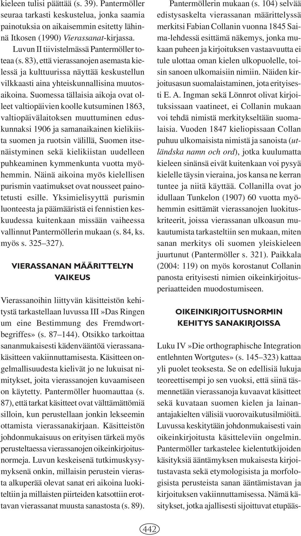 Suomessa tällaisia aikoja ovat olleet valtiopäivien koolle kutsuminen 1863, valtiopäivälaitoksen muuttuminen eduskunnaksi 1906 ja samanaikainen kielikiista suomen ja ruotsin välillä, Suomen