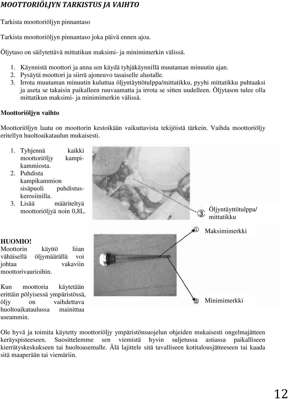Irrota muutaman minuutin kuluttua öljyntäyttötulppa/mittatikku, pyyhi mittatikku puhtaaksi ja aseta se takaisin paikalleen ruuvaamatta ja irrota se sitten uudelleen.