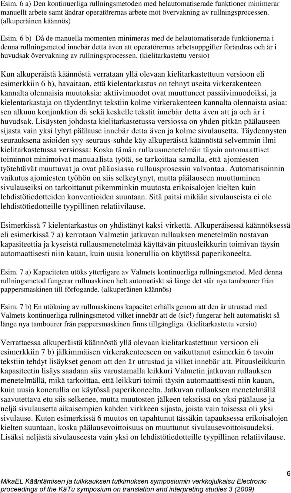 6 b) Då de manuella momenten minimeras med de helautomatiserade funktionerna i denna rullningsmetod innebär detta även att operatörernas arbetsuppgifter förändras och är i huvudsak övervakning av
