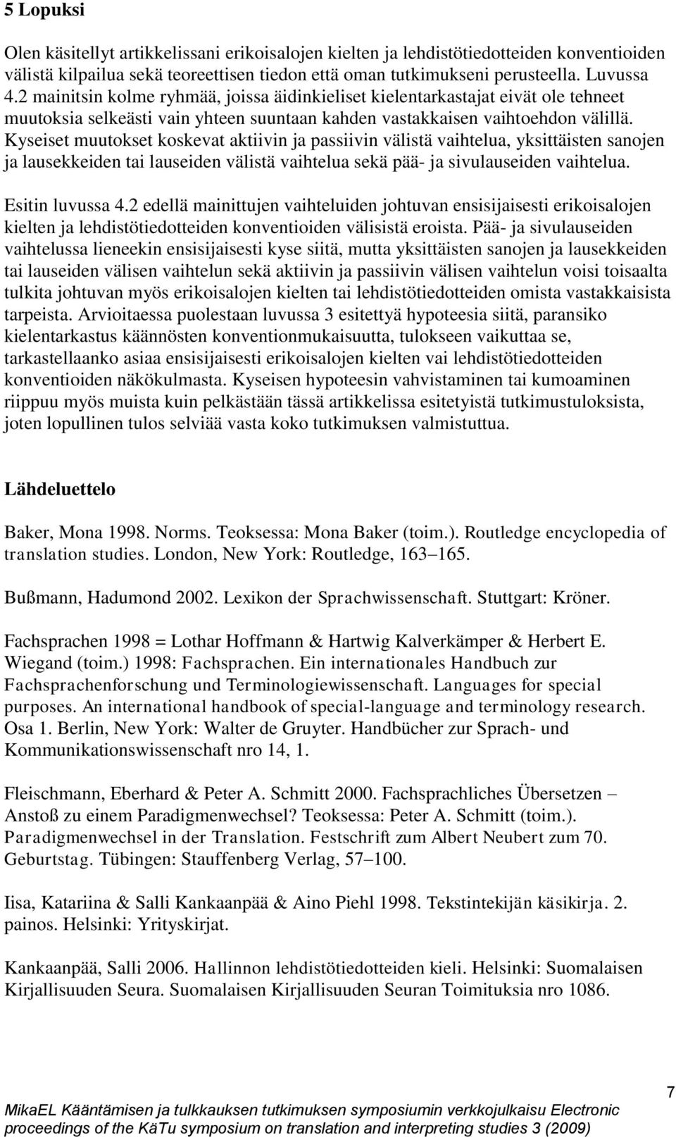 Kyseiset muutokset koskevat aktiivin ja passiivin välistä vaihtelua, yksittäisten sanojen ja lausekkeiden tai lauseiden välistä vaihtelua sekä pää- ja sivulauseiden vaihtelua. Esitin luvussa 4.