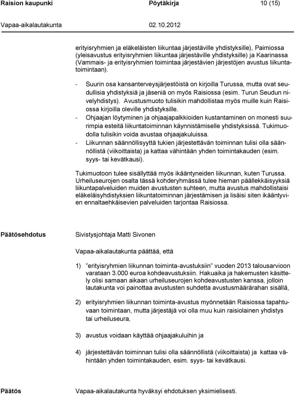 - Suurin osa kansanterveysjärjestöistä on kirjoilla Turussa, mutta ovat seudullisia yhdistyksiä ja jäseniä on myös Raisiossa (esim. Turun Seudun nivelyhdistys).