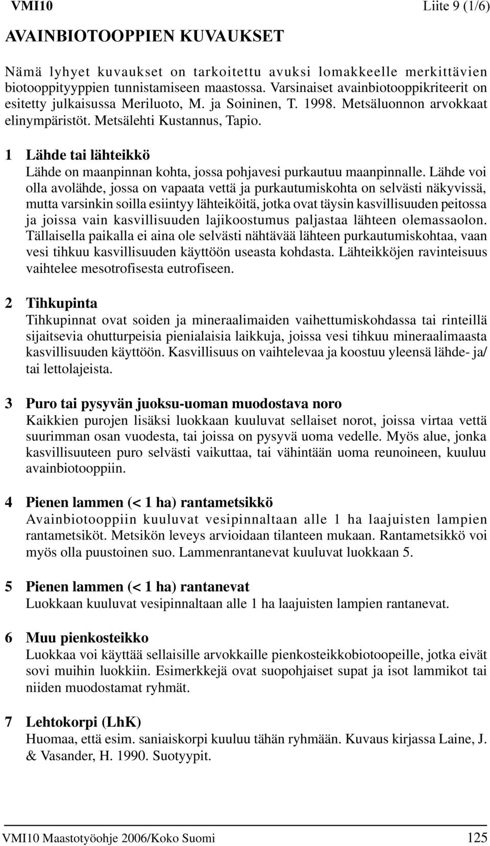Lähde voi olla avolähde, jossa on vapaata vettä ja purkautumiskohta on selvästi näkyvissä, mutta varsinkin soilla esiintyy lähteiköitä, jotka ovat täysin kasvillisuuden peitossa ja joissa vain