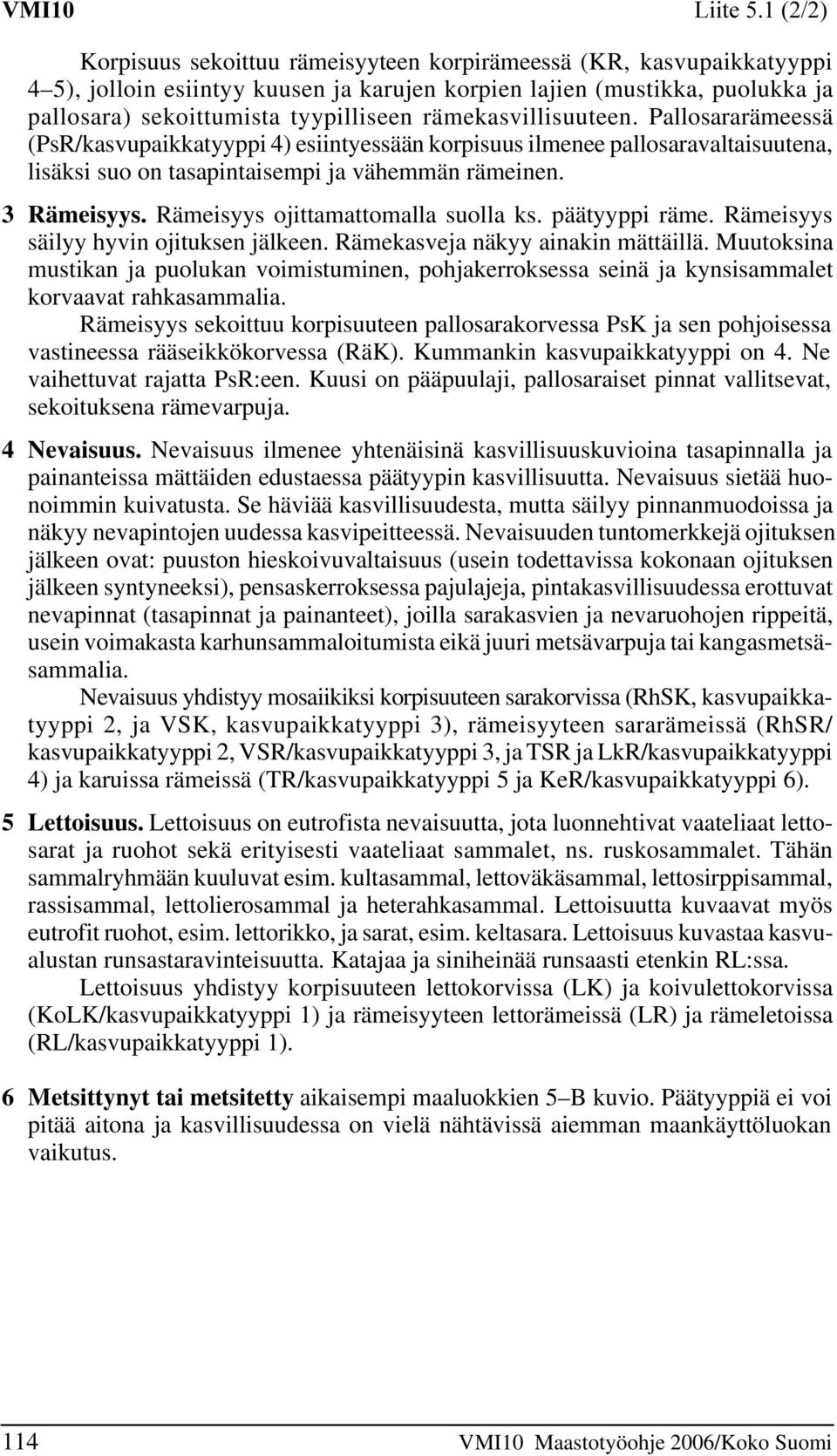 Rämeisyys ojittamattomalla suolla ks. päätyyppi räme. Rämeisyys säilyy hyvin ojituksen jälkeen. Rämekasveja näkyy ainakin mättäillä.