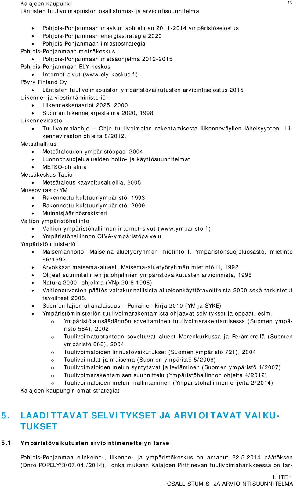 fi) Pöyry Finland Oy Läntisten tuulivoimapuiston ympäristövaikutusten arviointiselostus 2015 Liikenne- ja viestintäministeriö Liikenneskenaariot 2025, 2000 Suomen liikennejärjestelmä 2020, 1998