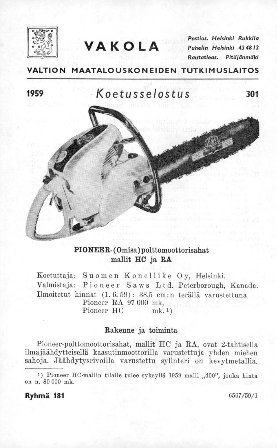 Valmistaja: Pioneer Saws Lt d. Peterborough, Kanada. Ilmoitetut hinnat (1. 6. 59) : 38,5 em : n terällä varustettuna Pioneer RA 97 000 mk, Pioneer IIC mk.