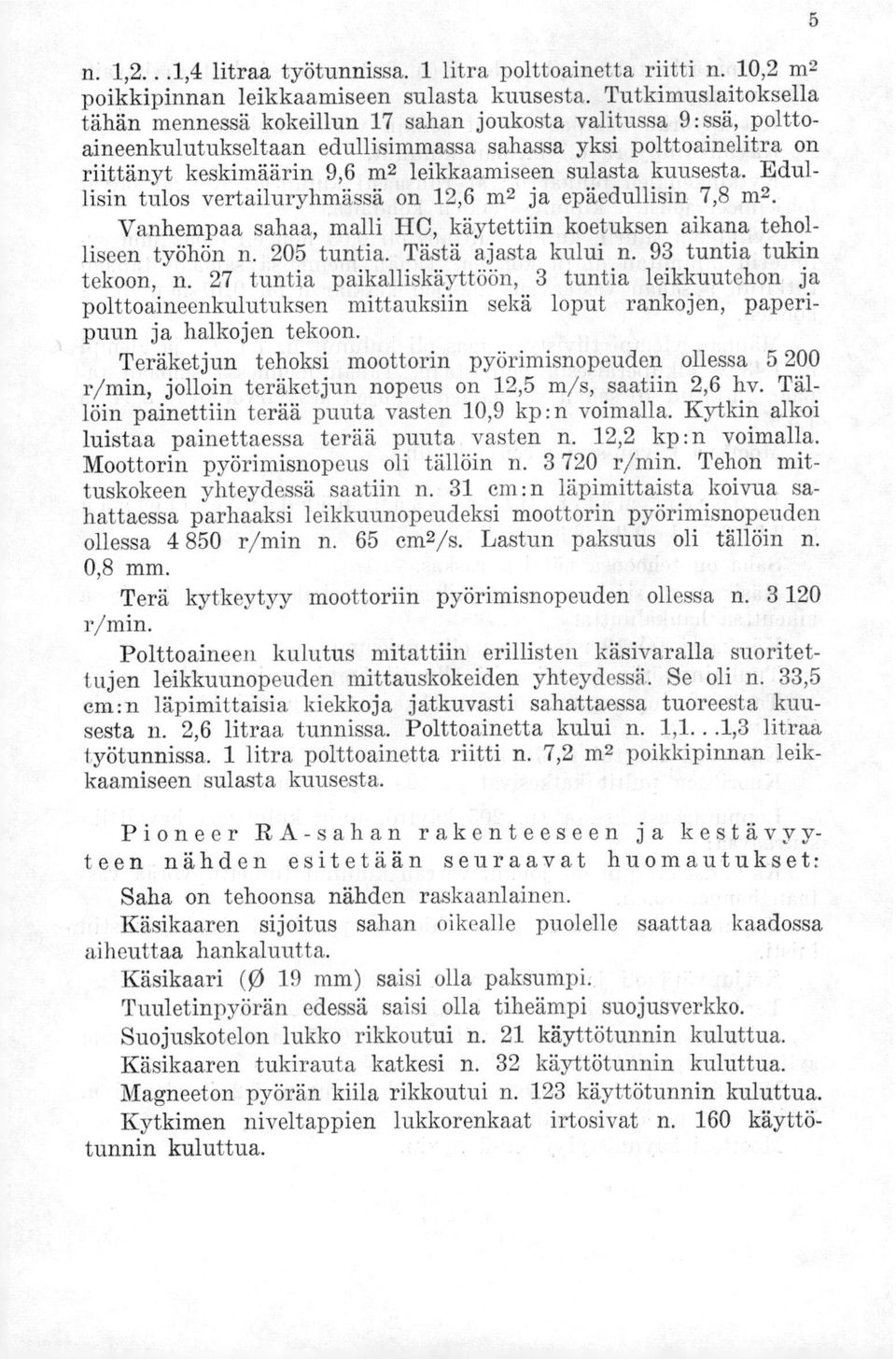 sulasta kuusesta. Edullisin tulos vertailuryhmässä on 12,6 m2 ja epäedullisin 7,8 m2. Vanhempaa sahaa, malli 110, käytettiin koetuksen aikana teholliseen työhön n. 205 tuntia. Tästä ajasta kului n.