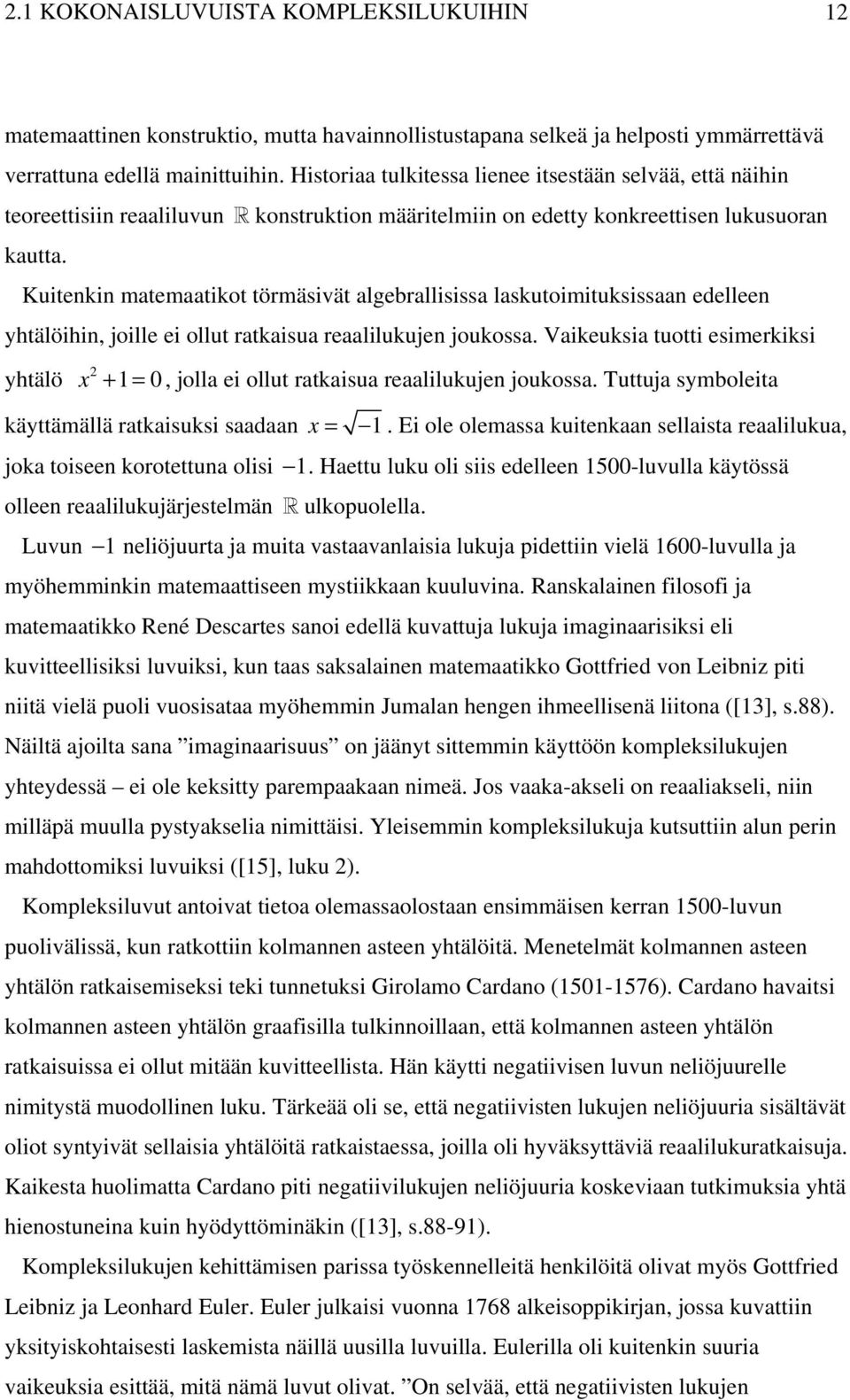 Kuitenkin matemaatikot törmäsivät algebrallisissa laskutoimituksissaan edelleen yhtälöihin, joille ei ollut ratkaisua reaalilukujen joukossa.