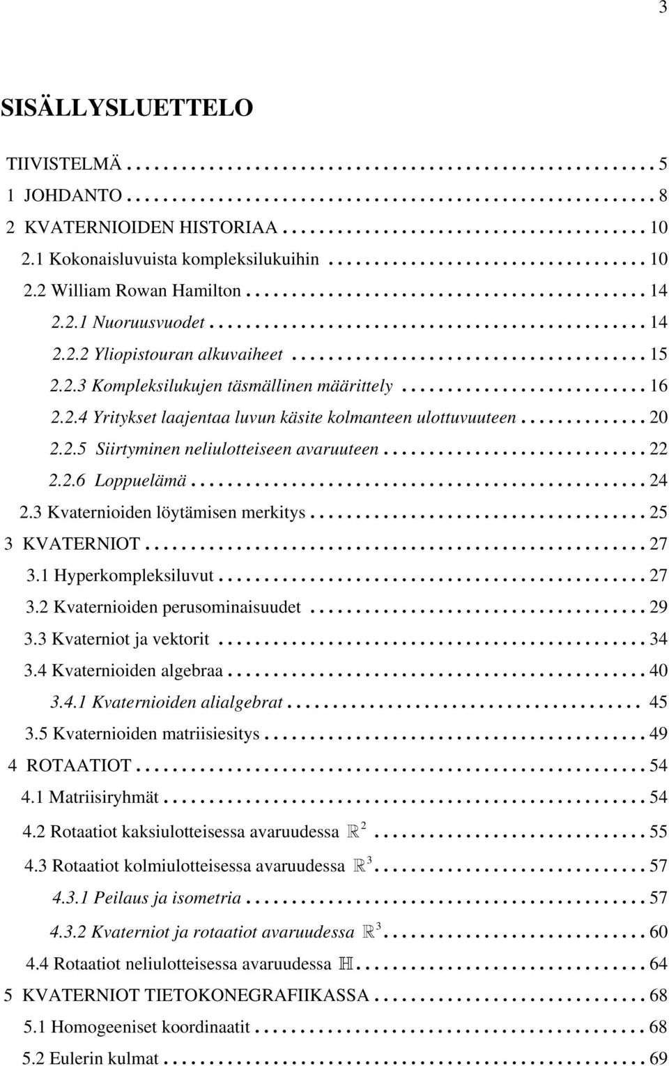 ...................................... 5.. Kompleksilukujen täsmällinen määrittely........................... 6..4 Yritykset laajentaa luvun käsite kolmanteen ulottuvuuteen.............. 0.