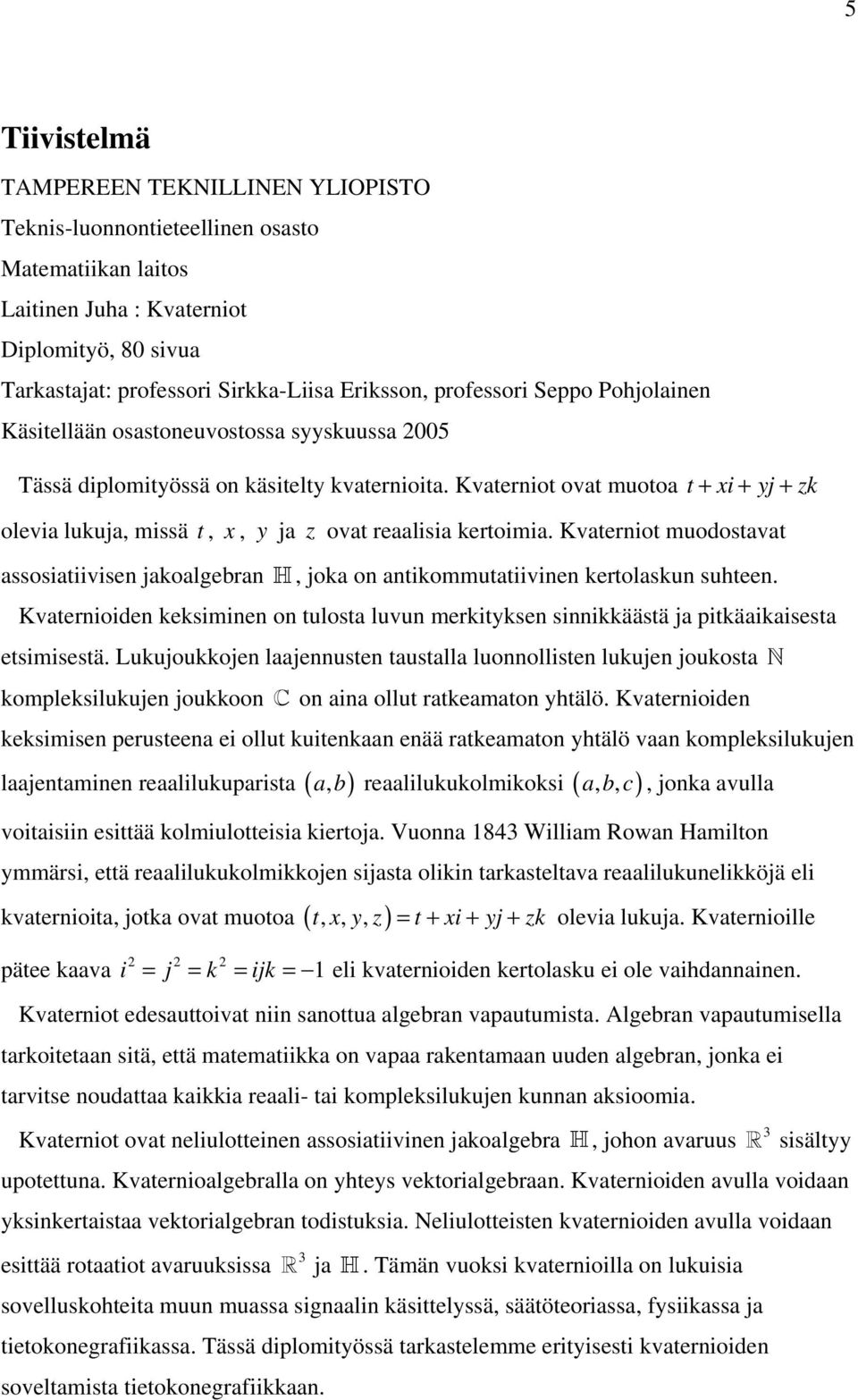 Kvaterniot ovat muotoa t + xi + yj + zk olevia lukuja, missä t, x, y ja z ovat reaalisia kertoimia.