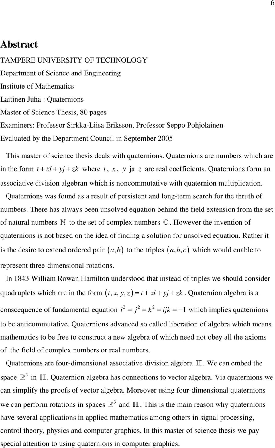 Quaternions are numbers which are in the form t + xi + yj + zk where t, x, y ja z are real coefficients.