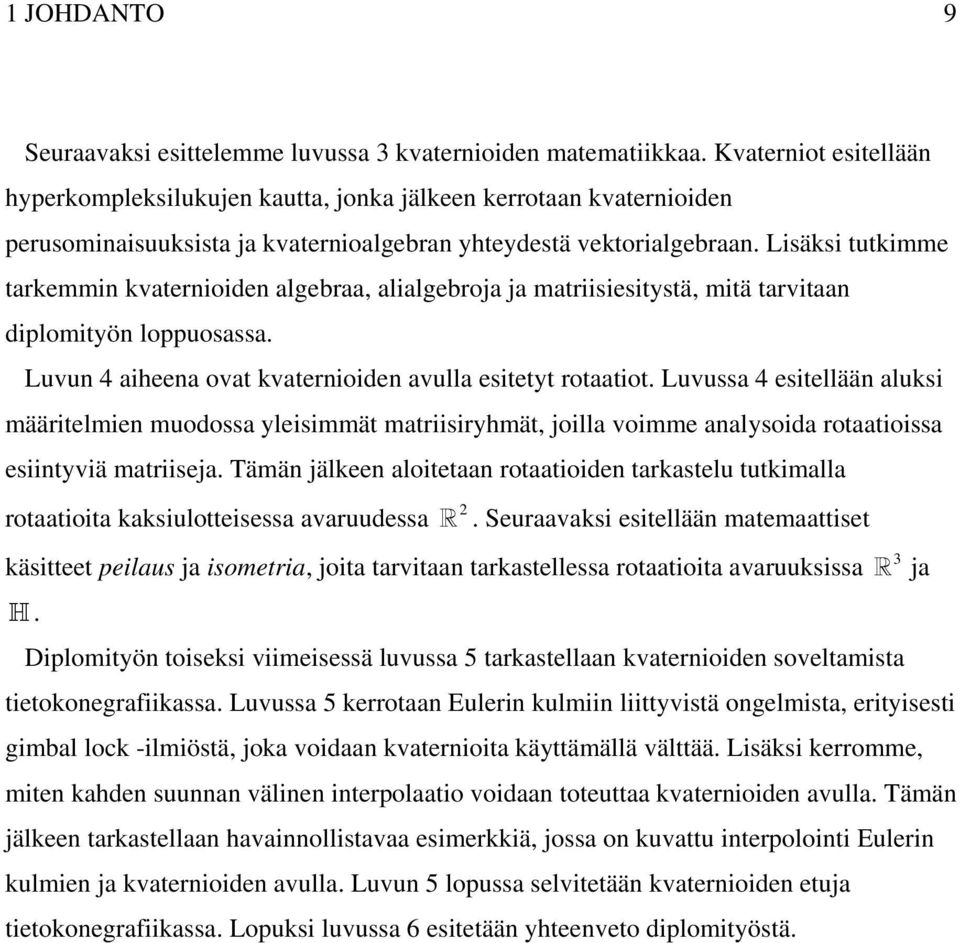 Lisäksi tutkimme tarkemmin kvaternioiden algebraa, alialgebroja ja matriisiesitystä, mitä tarvitaan diplomityön loppuosassa. Luvun 4 aiheena ovat kvaternioiden avulla esitetyt rotaatiot.