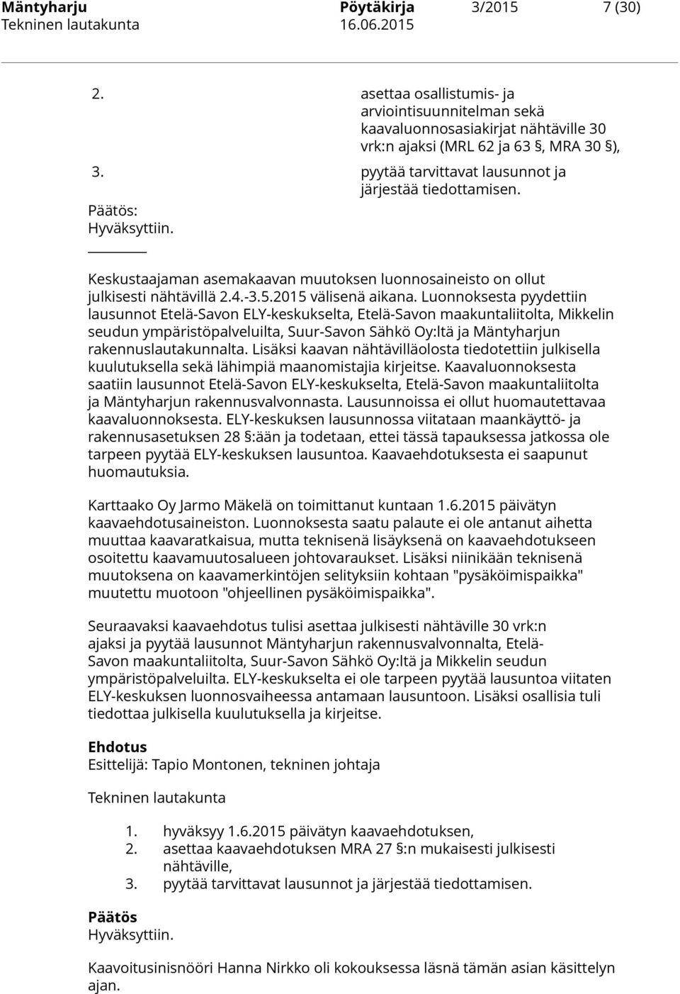 Luonnoksesta pyydettiin lausunnot Etelä-Savon ELY-keskukselta, Etelä-Savon maakuntaliitolta, Mikkelin seudun ympäristöpalveluilta, Suur-Savon Sähkö Oy:ltä ja Mäntyharjun rakennuslautakunnalta.