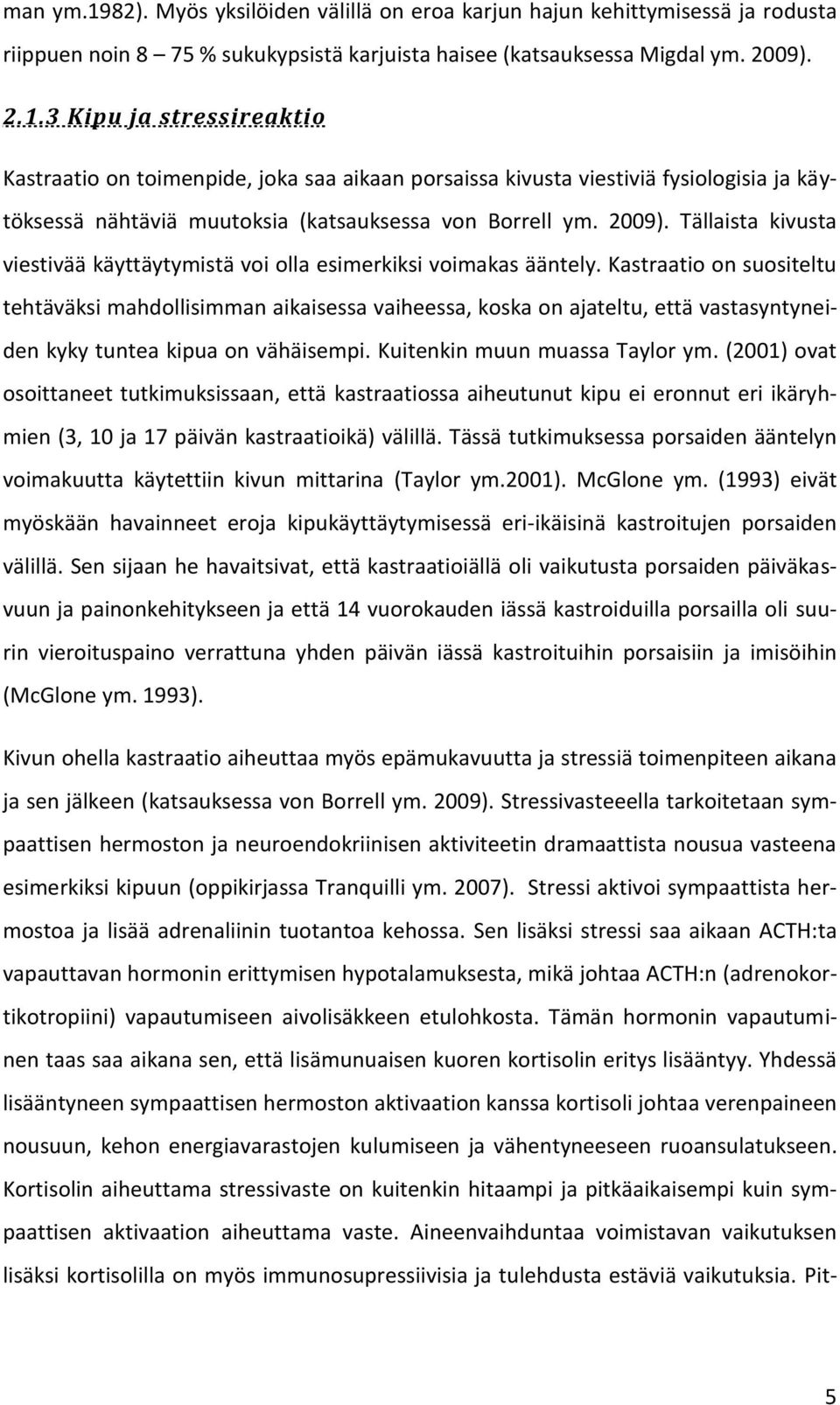 Kastraatio on suositeltu tehtäväksi mahdollisimman aikaisessa vaiheessa, koska on ajateltu, että vastasyntyneiden kyky tuntea kipua on vähäisempi. Kuitenkin muun muassa Taylor ym.