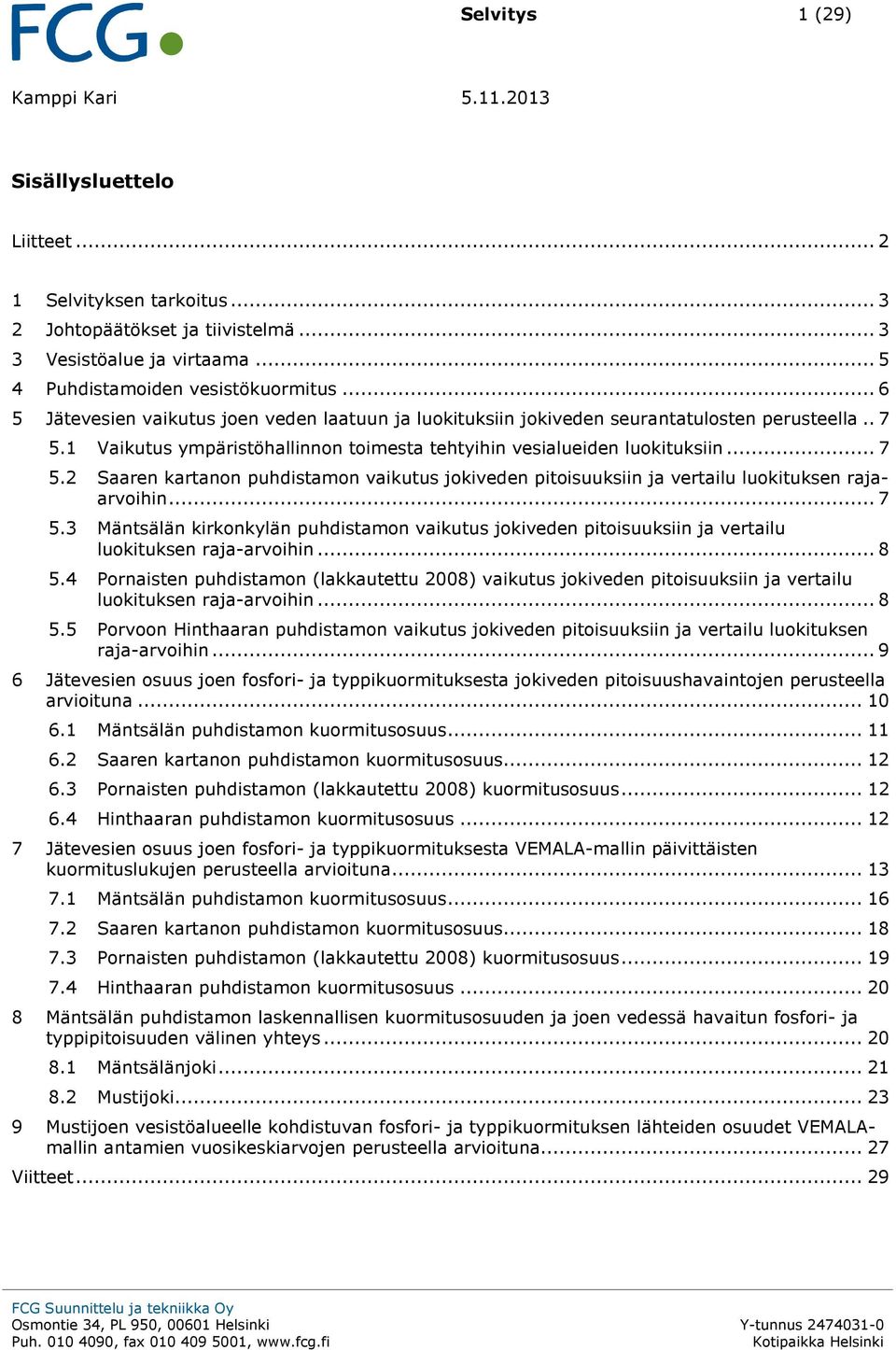 1 Vaikutus ympäristöhallinnon toimesta tehtyihin vesialueiden luokituksiin... 7 5.2 Saaren kartanon puhdistamon vaikutus jokiveden pitoisuuksiin ja vertailu luokituksen rajaarvoihin... 7 5.3 Mäntsälän kirkonkylän puhdistamon vaikutus jokiveden pitoisuuksiin ja vertailu luokituksen raja-arvoihin.
