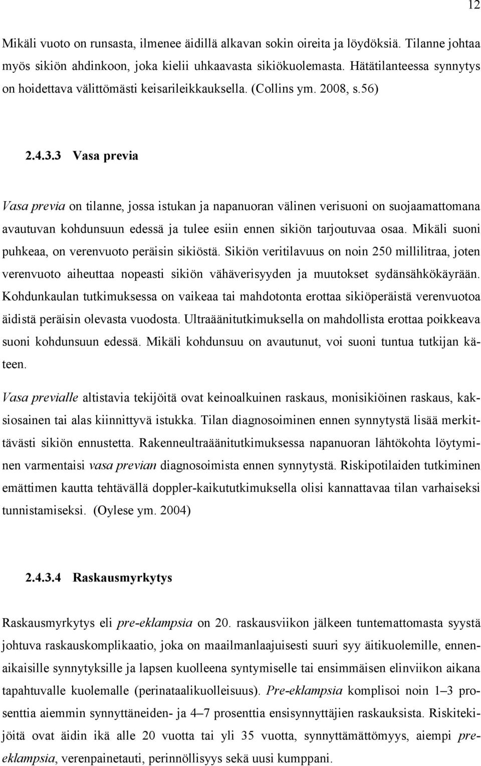 3 Vasa previa Vasa previa on tilanne, jossa istukan ja napanuoran välinen verisuoni on suojaamattomana avautuvan kohdunsuun edessä ja tulee esiin ennen sikiön tarjoutuvaa osaa.