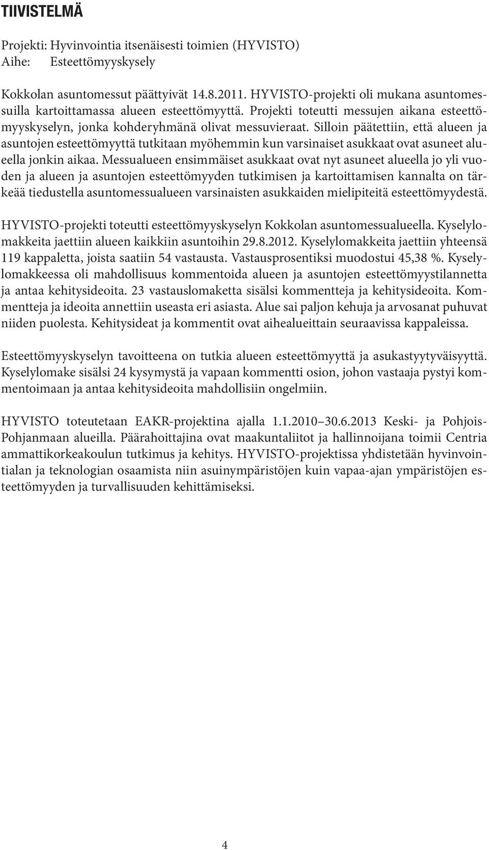 Silloin päätettiin, että alueen ja asuntojen esteettömyyttä tutkitaan myöhemmin kun varsinaiset asukkaat ovat asuneet alueella jonkin aikaa.