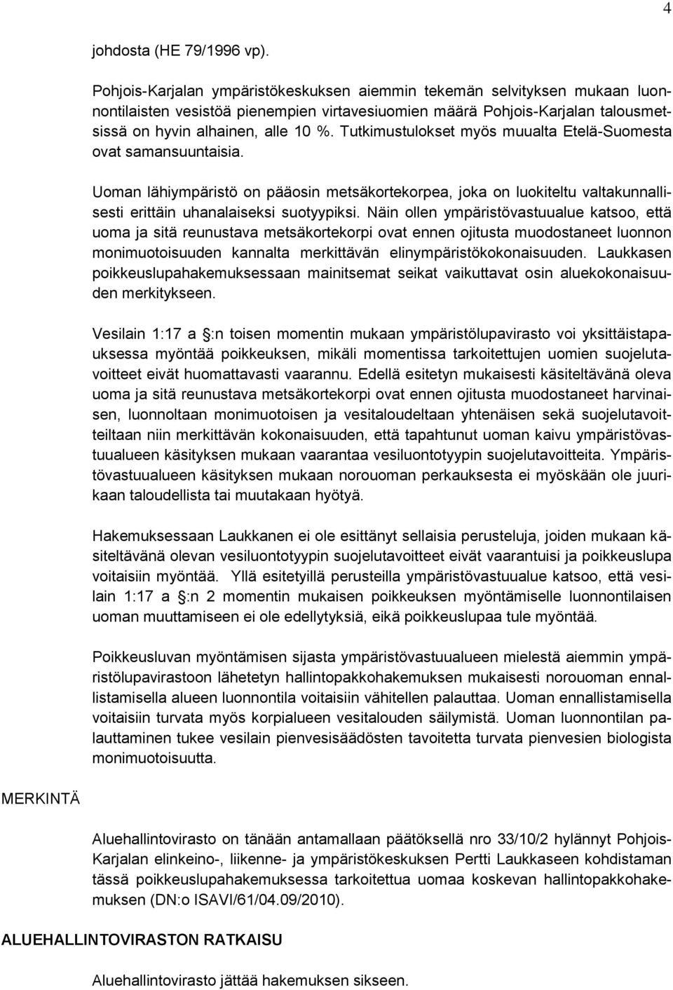 Tutkimustulokset myös muualta Etelä-Suomesta ovat samansuuntaisia. Uoman lähiympäristö on pääosin metsäkortekorpea, joka on luokiteltu valtakunnallisesti erittäin uhanalaiseksi suotyypiksi.