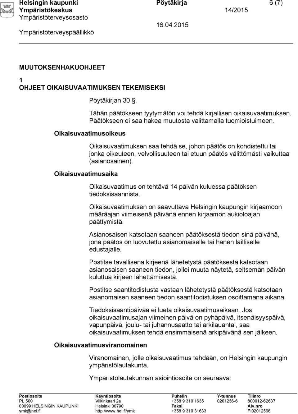 Oikaisuvaatimusoikeus Oikaisuvaatimusaika Oikaisuvaatimuksen saa tehdä se, johon päätös on kohdistettu tai jonka oikeuteen, velvollisuuteen tai etuun päätös välittömästi vaikuttaa (asianosainen).