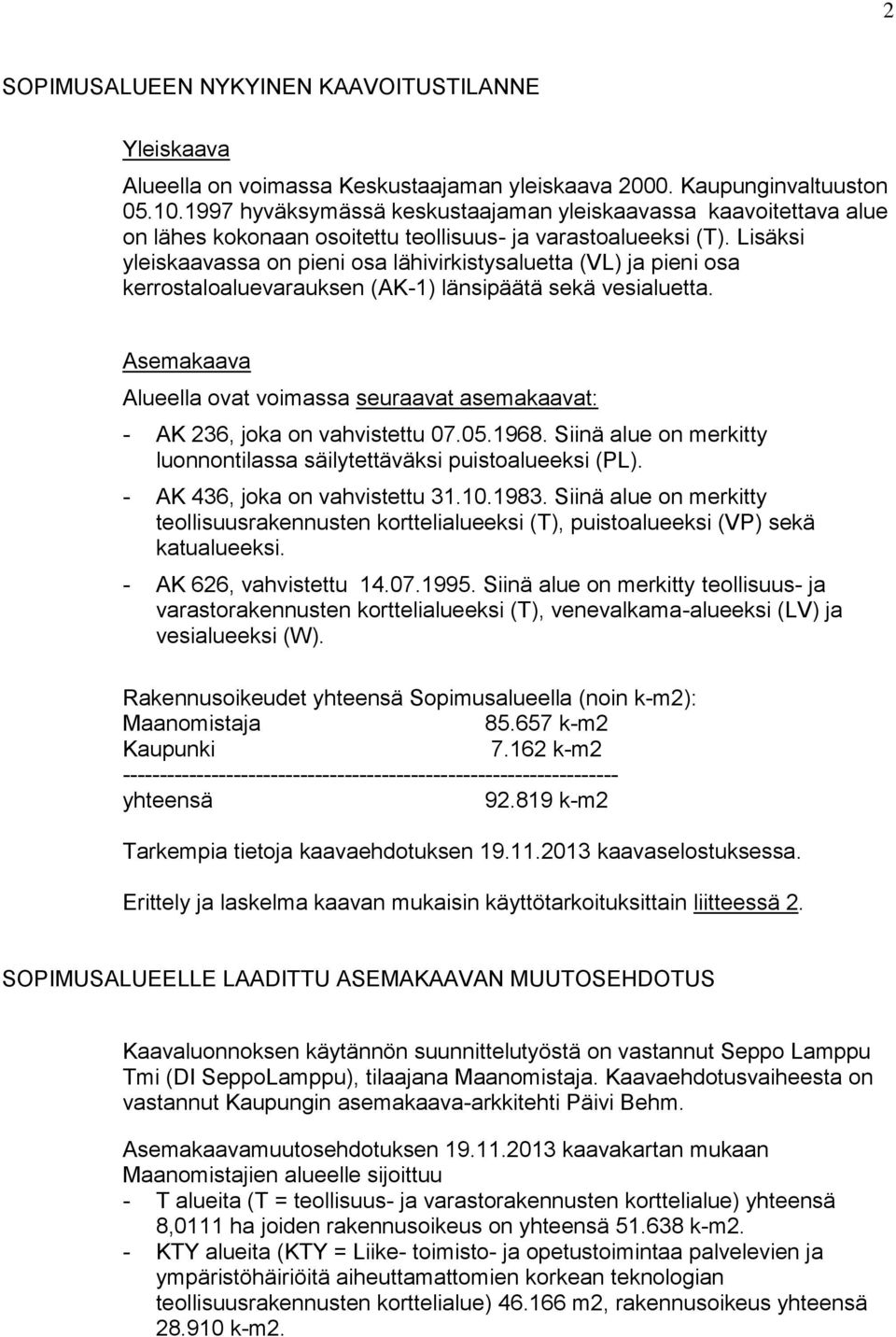 Lisäksi yleiskaavassa on pieni osa lähivirkistysaluetta (VL) ja pieni osa kerrostaloaluevarauksen (AK-1) länsipäätä sekä vesialuetta.