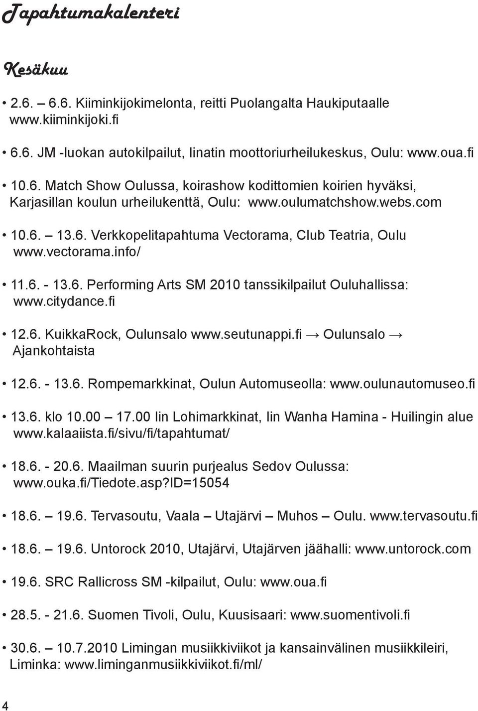 seutunappi.fi Oulunsalo Ajankohtaista 12.6. - 13.6. Rompemarkkinat, Oulun Automuseolla: www.oulunautomuseo.fi 13.6. klo 10.00 17.00 Iin Lohimarkkinat, Iin Wanha Hamina - Huilingin alue www.kalaaiista.