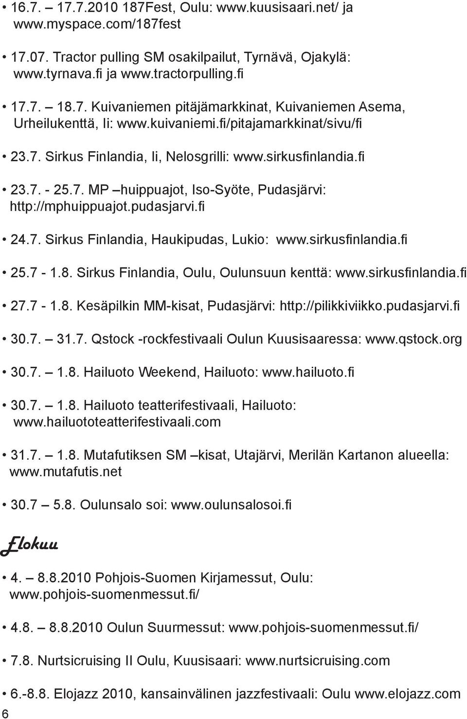 sirkusfinlandia.fi 25.7-1.8. Sirkus Finlandia, Oulu, Oulunsuun kenttä: www.sirkusfinlandia.fi 27.7-1.8. Kesäpilkin MM-kisat, Pudasjärvi: http://pilikkiviikko.pudasjarvi.fi 30.7. 31.7. Qstock -rockfestivaali Oulun Kuusisaaressa: www.