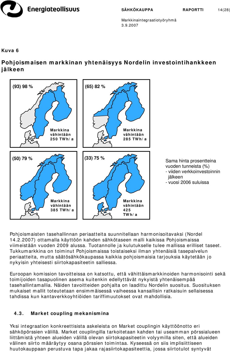 suunnitellaan harmonisoitavaksi (Nordel 14.2.2007) ottamalla käyttöön kahden sähkötaseen malli kaikissa Pohjoismaissa viimeistään vuoden 2009 alussa.