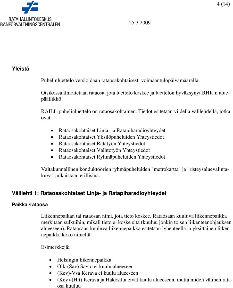 Tiedot esitetään viidellä välilehdellä, jotka ovat: Rataosakohtaiset Linja- ja Ratapiharadioyhteydet Rataosakohtaiset Yksilöpuheluiden Yhteystiedot Rataosakohtaiset Ratatyön Yhteystiedot