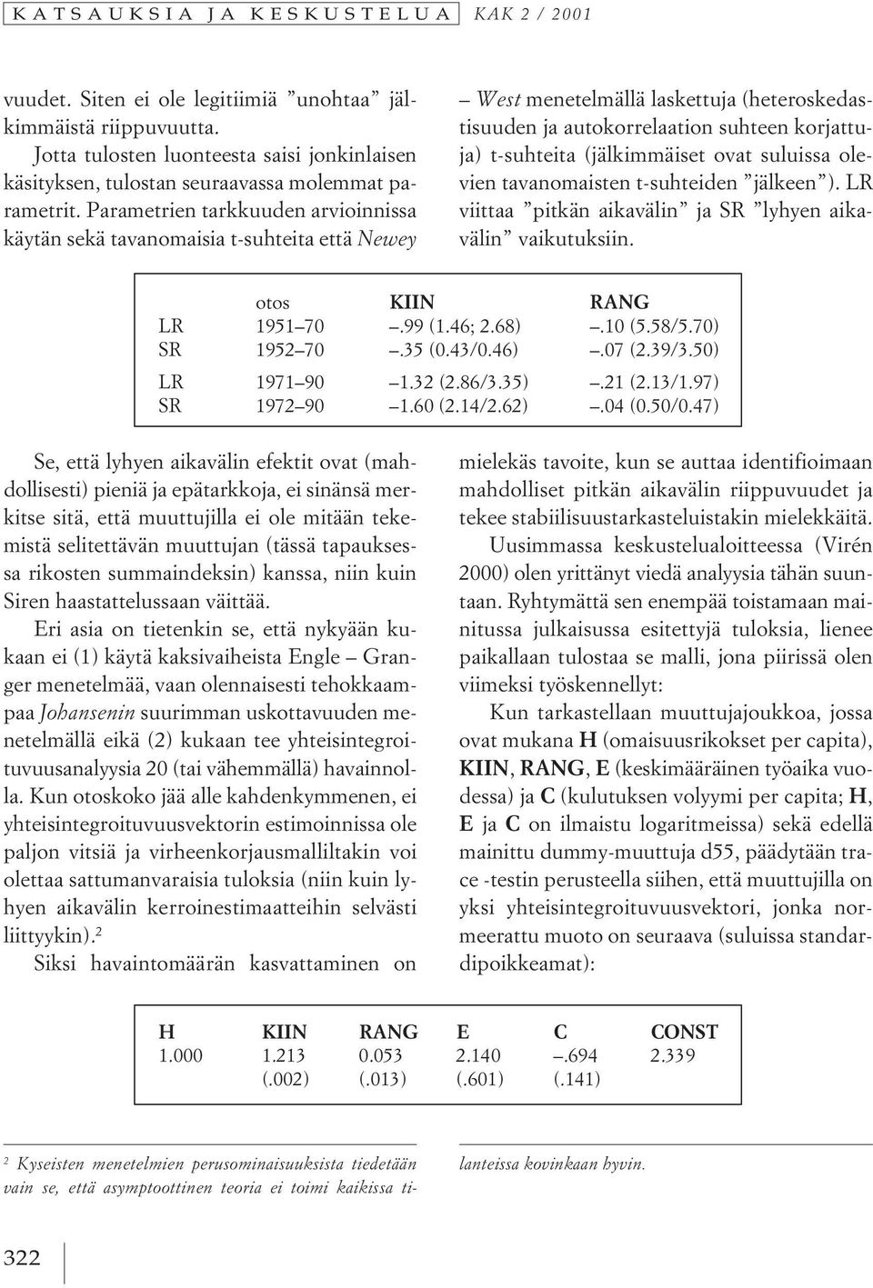 Parametrien tarkkuuden arvioinnissa käytän sekä tavanomaisia t-suhteita että Newey West menetelmällä laskettuja (heteroskedastisuuden ja autokorrelaation suhteen korjattuja) t-suhteita (jälkimmäiset