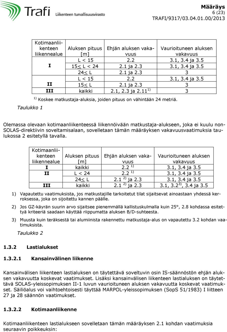 Olemassa olevaan kotimaanliikenteessä liikennöivään matkustaja-alukseen, joka ei kuulu non- SOLAS-direktiivin soveltamisalaan, sovelletaan tämän määräyksen vakavuusvaatimuksia taulukossa 2 esitetyllä