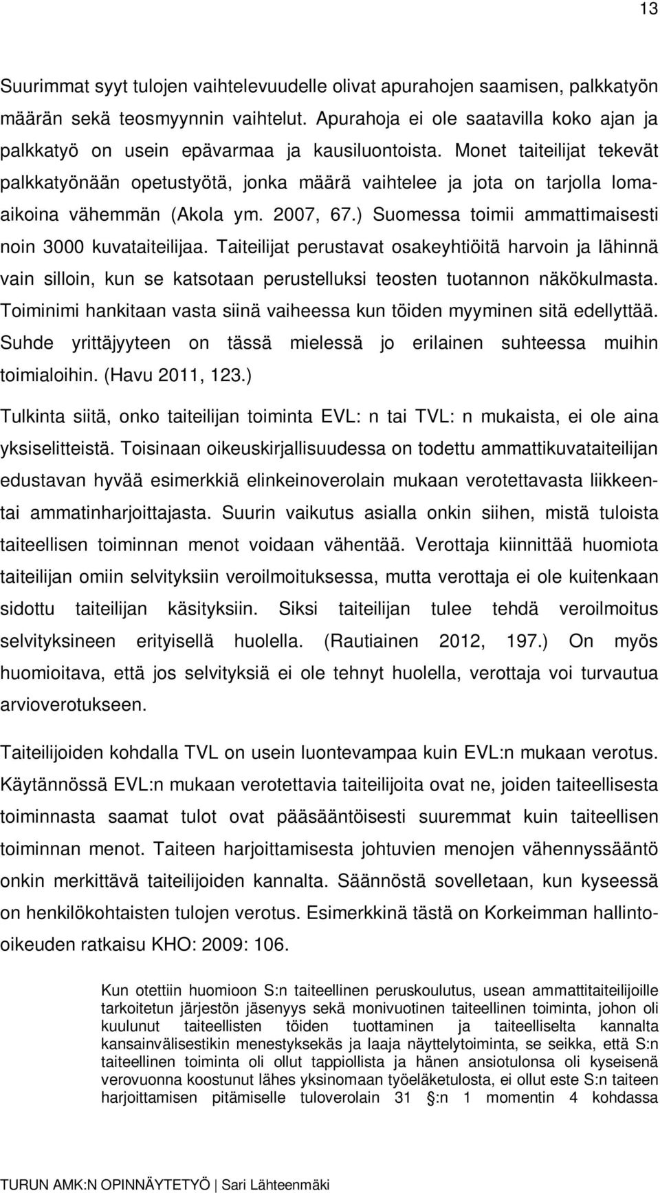 Monet taiteilijat tekevät palkkatyönään opetustyötä, jonka määrä vaihtelee ja jota on tarjolla lomaaikoina vähemmän (Akola ym. 2007, 67.) Suomessa toimii ammattimaisesti noin 3000 kuvataiteilijaa.