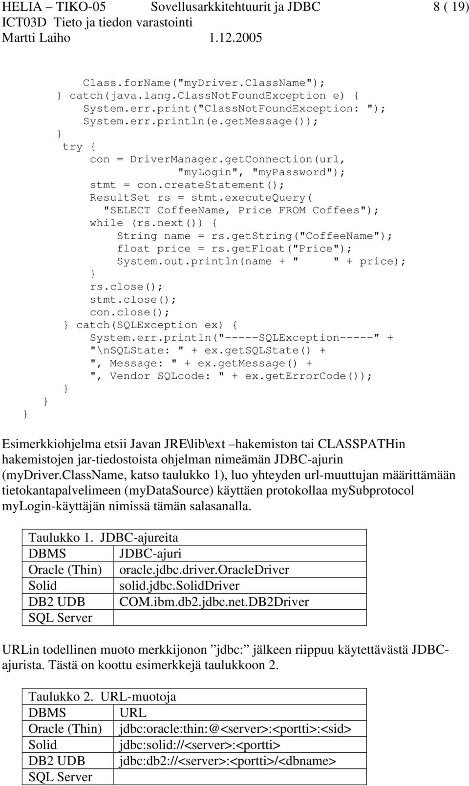 executequery( "SELECT CoffeeName, Price FROM Coffees"); while (rs.next()) { String name = rs.getstring("coffeename"); float price = rs.getfloat("price"); System.out.println(name + " " + price); rs.