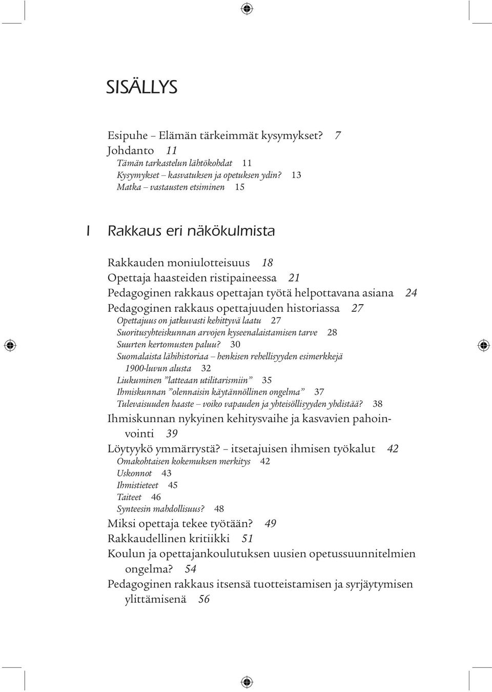 rakkaus opettajuuden historiassa 27 Opettajuus on jatkuvasti kehittyvä laatu 27 Suoritusyhteiskunnan arvojen kyseenalaistamisen tarve 28 Suurten kertomusten paluu?