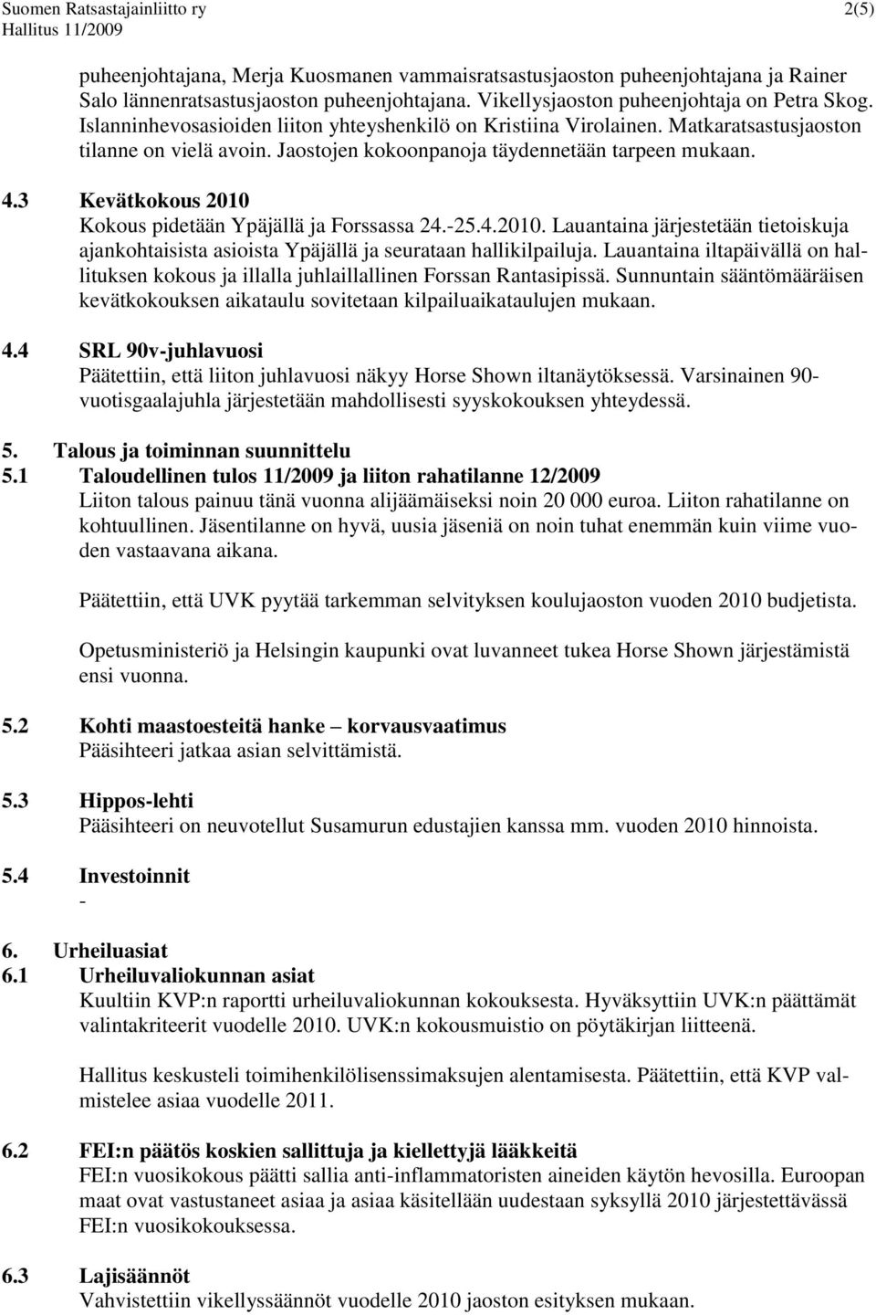 Jaostojen kokoonpanoja täydennetään tarpeen mukaan. 4.3 Kevätkokous 2010 Kokous pidetään Ypäjällä ja Forssassa 24.-25.4.2010. Lauantaina järjestetään tietoiskuja ajankohtaisista asioista Ypäjällä ja seurataan hallikilpailuja.