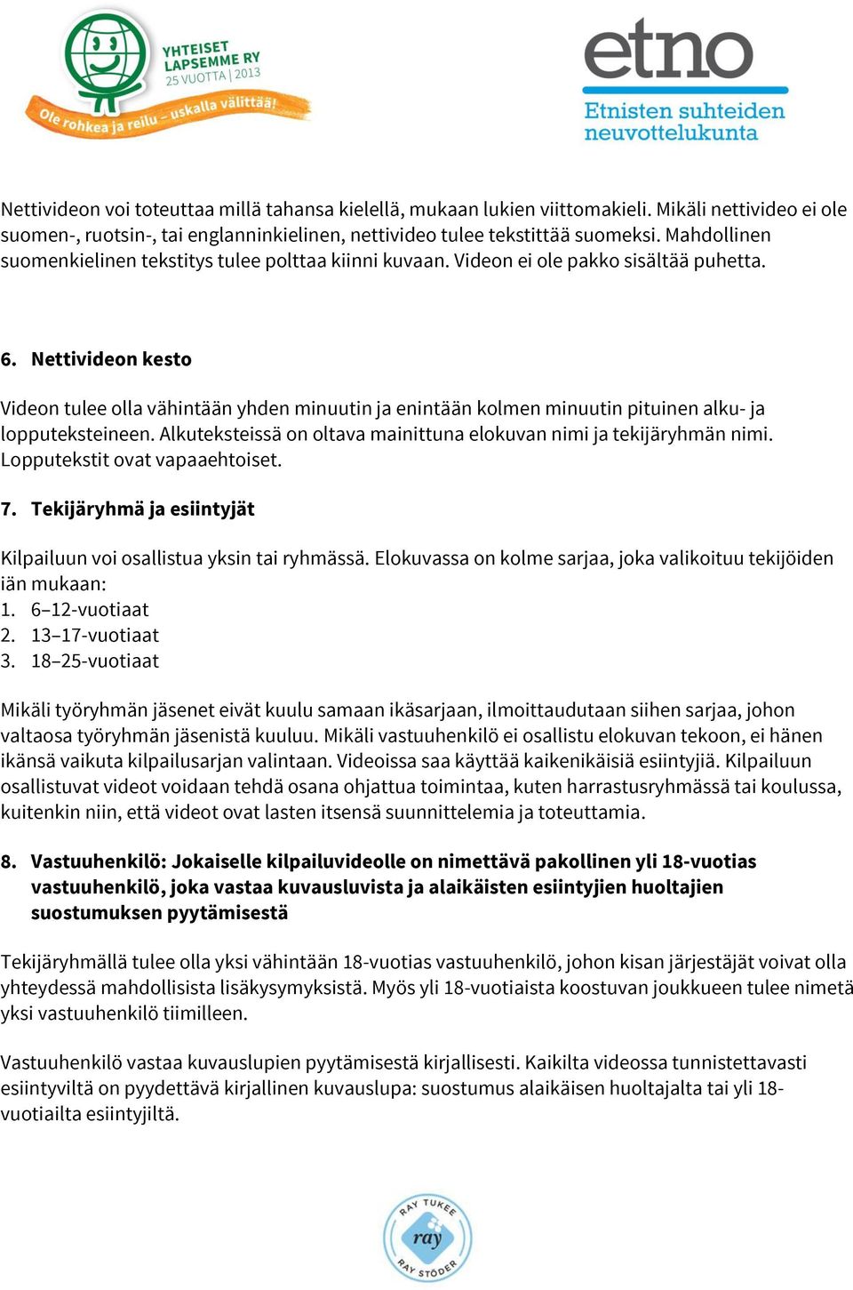 Nettivideon kesto Videon tulee olla vähintään yhden minuutin ja enintään kolmen minuutin pituinen alku- ja lopputeksteineen. Alkuteksteissä on oltava mainittuna elokuvan nimi ja tekijäryhmän nimi.