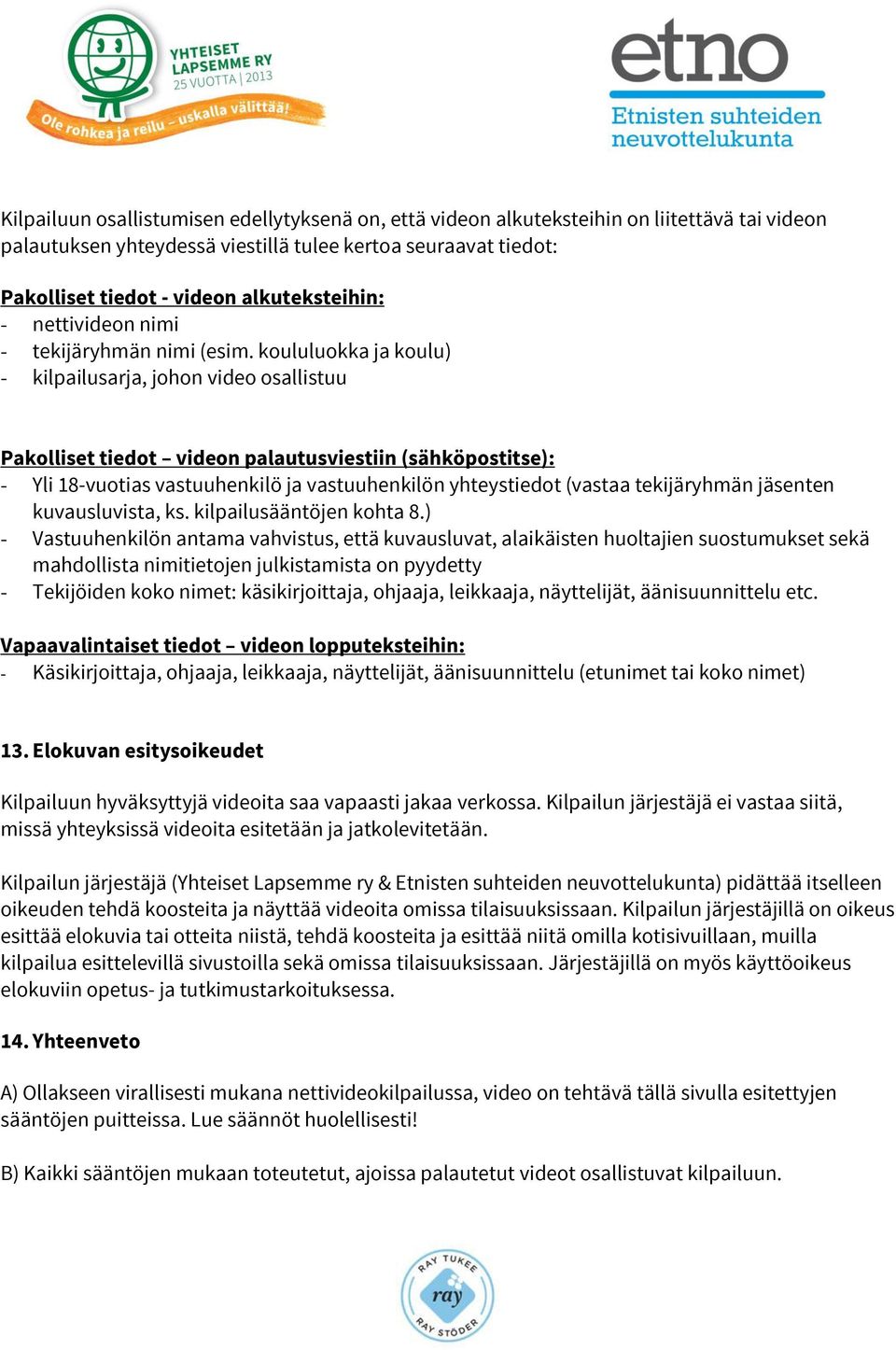 koululuokka ja koulu) - kilpailusarja, johon video osallistuu Pakolliset tiedot videon palautusviestiin (sähköpostitse): - Yli 18-vuotias vastuuhenkilö ja vastuuhenkilön yhteystiedot (vastaa