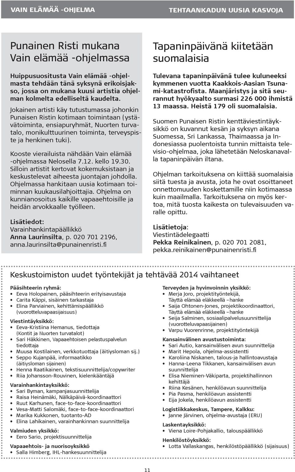 Jokainen artisti käy tutustumassa johonkin Punaisen Ristin kotimaan toimintaan (ystävätoiminta, ensiapuryhmät, Nuorten turvatalo, monikulttuurinen toiminta, terveyspiste ja henkinen tuki).