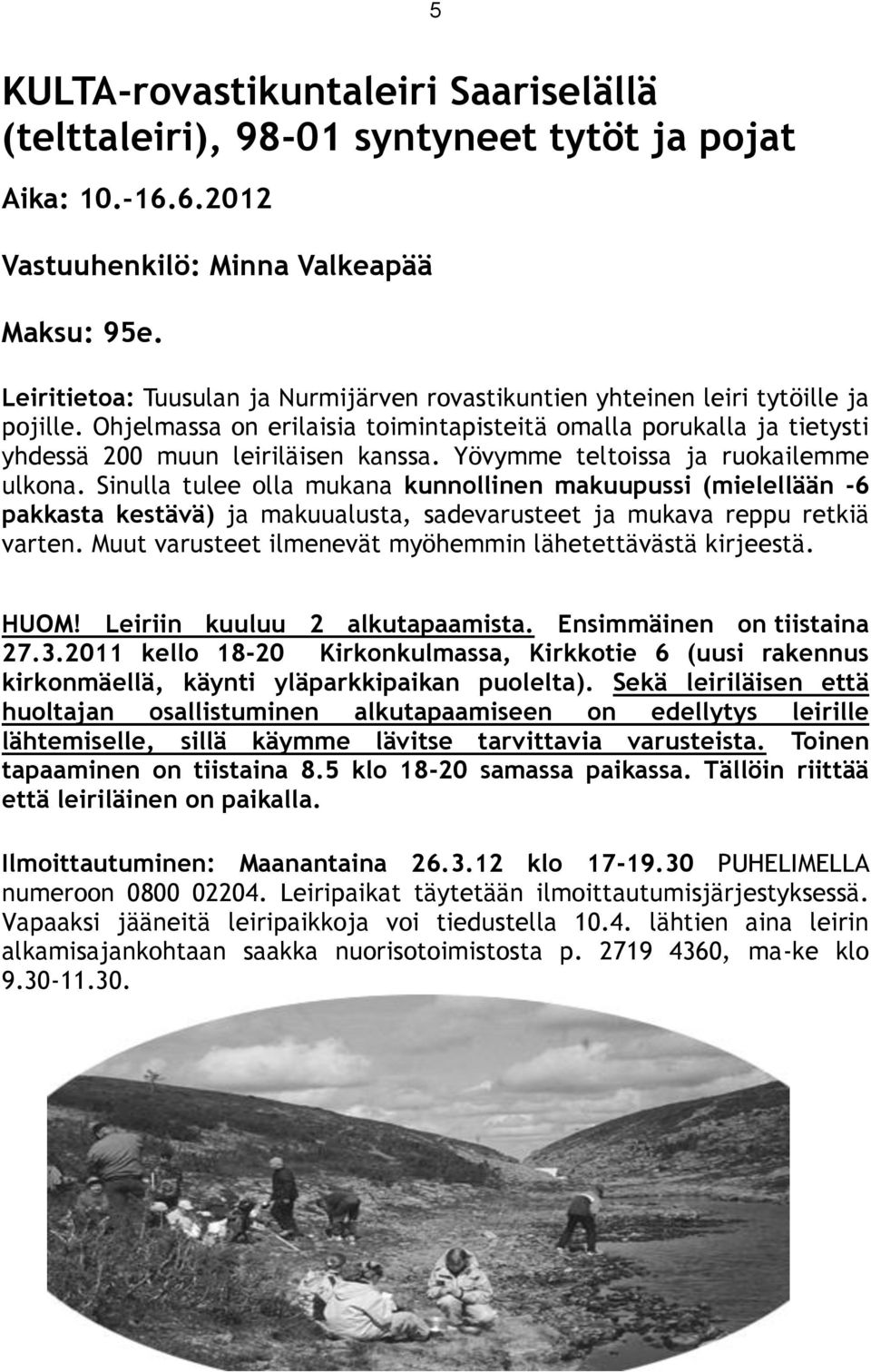 Yövymme teltoissa ja ruokailemme ulkona. Sinulla tulee olla mukana kunnollinen makuupussi (mielellään -6 pakkasta kestävä) ja makuualusta, sadevarusteet ja mukava reppu retkiä varten.