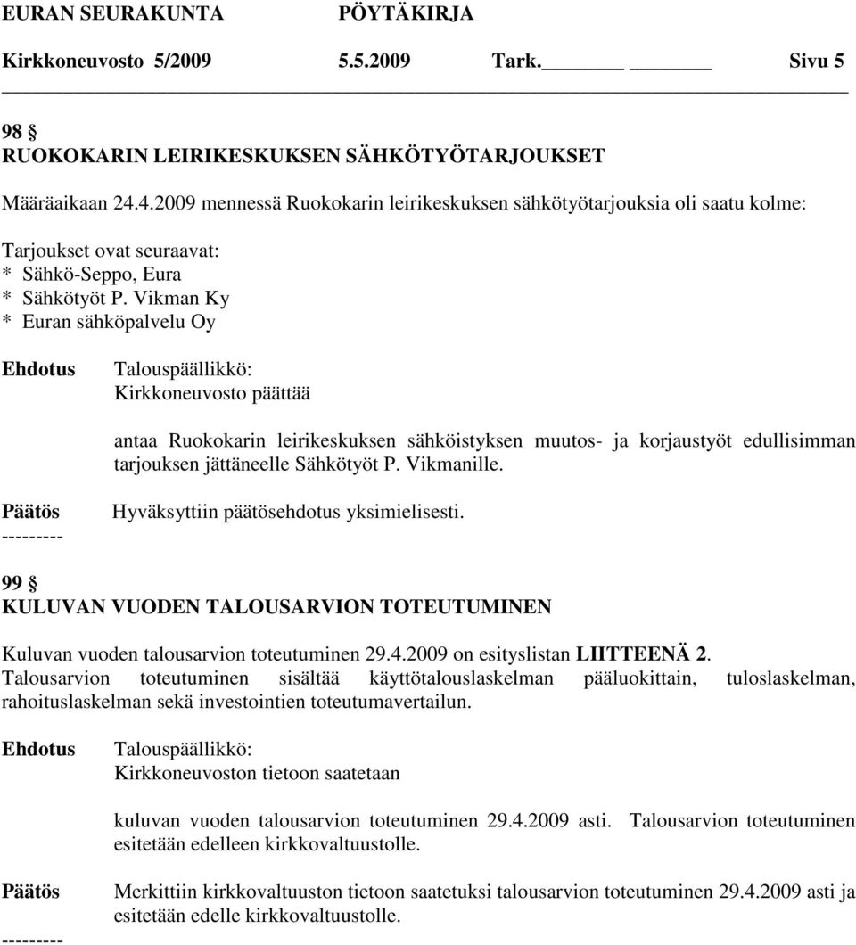 Vikman Ky * Euran sähköpalvelu Oy Kirkkoneuvosto päättää antaa Ruokokarin leirikeskuksen sähköistyksen muutos- ja korjaustyöt edullisimman tarjouksen jättäneelle Sähkötyöt P. Vikmanille.