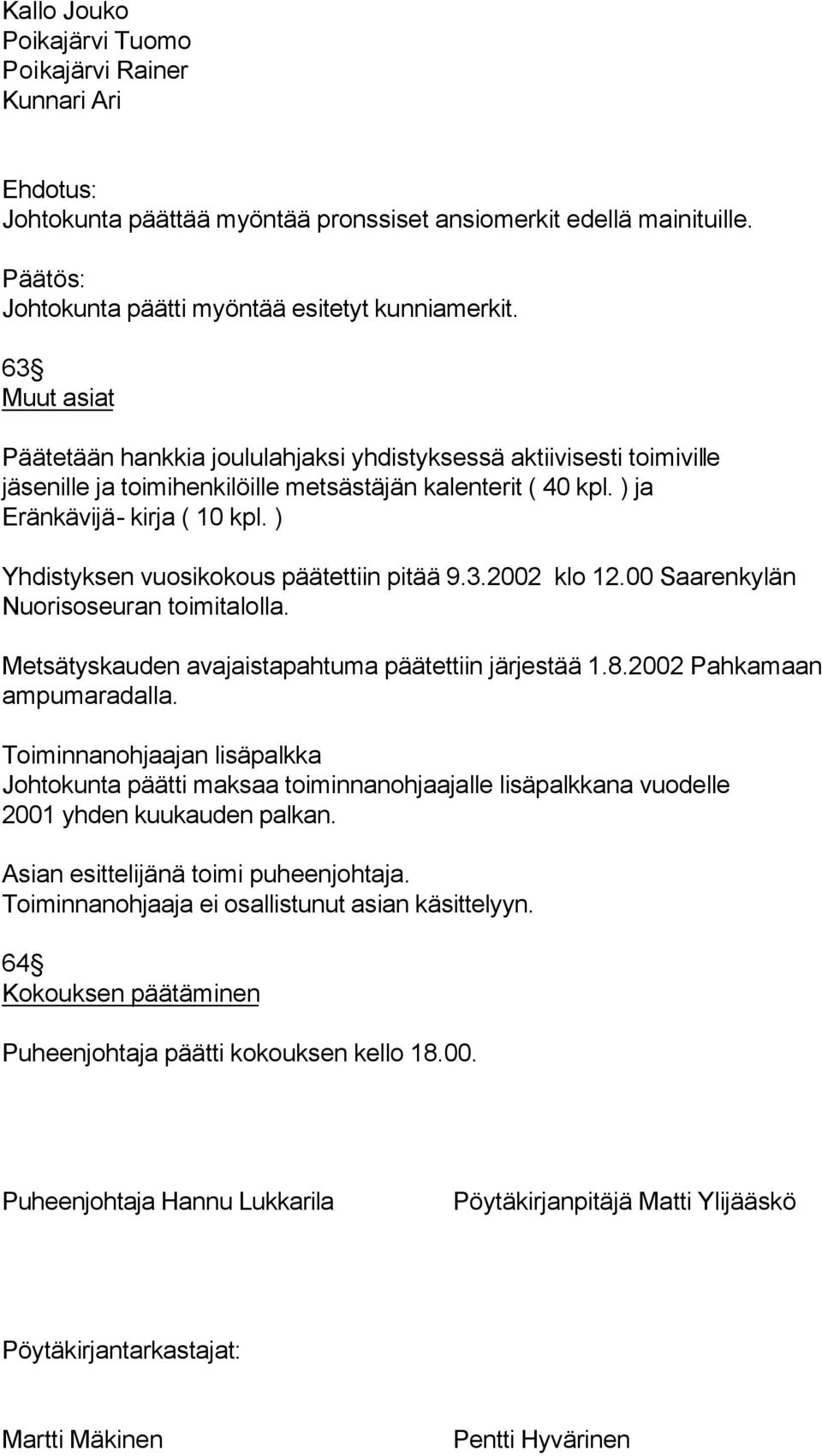) Yhdistyksen vuosikokous päätettiin pitää 9.3.2002 klo 12.00 Saarenkylän Nuorisoseuran toimitalolla. Metsätyskauden avajaistapahtuma päätettiin järjestää 1.8.2002 Pahkamaan ampumaradalla.