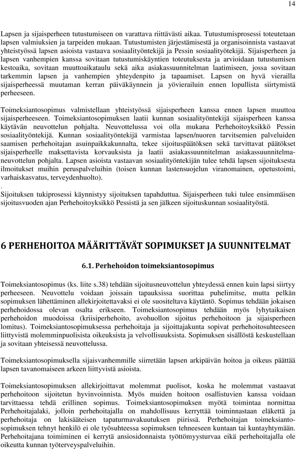 Sijaisperheen ja lapsen vanhempien kanssa sovitaan tutustumiskäyntien toteutuksesta ja arvioidaan tutustumisen kestoaika, sovitaan muuttoaikataulu sekä aika asiakassuunnitelman laatimiseen, jossa