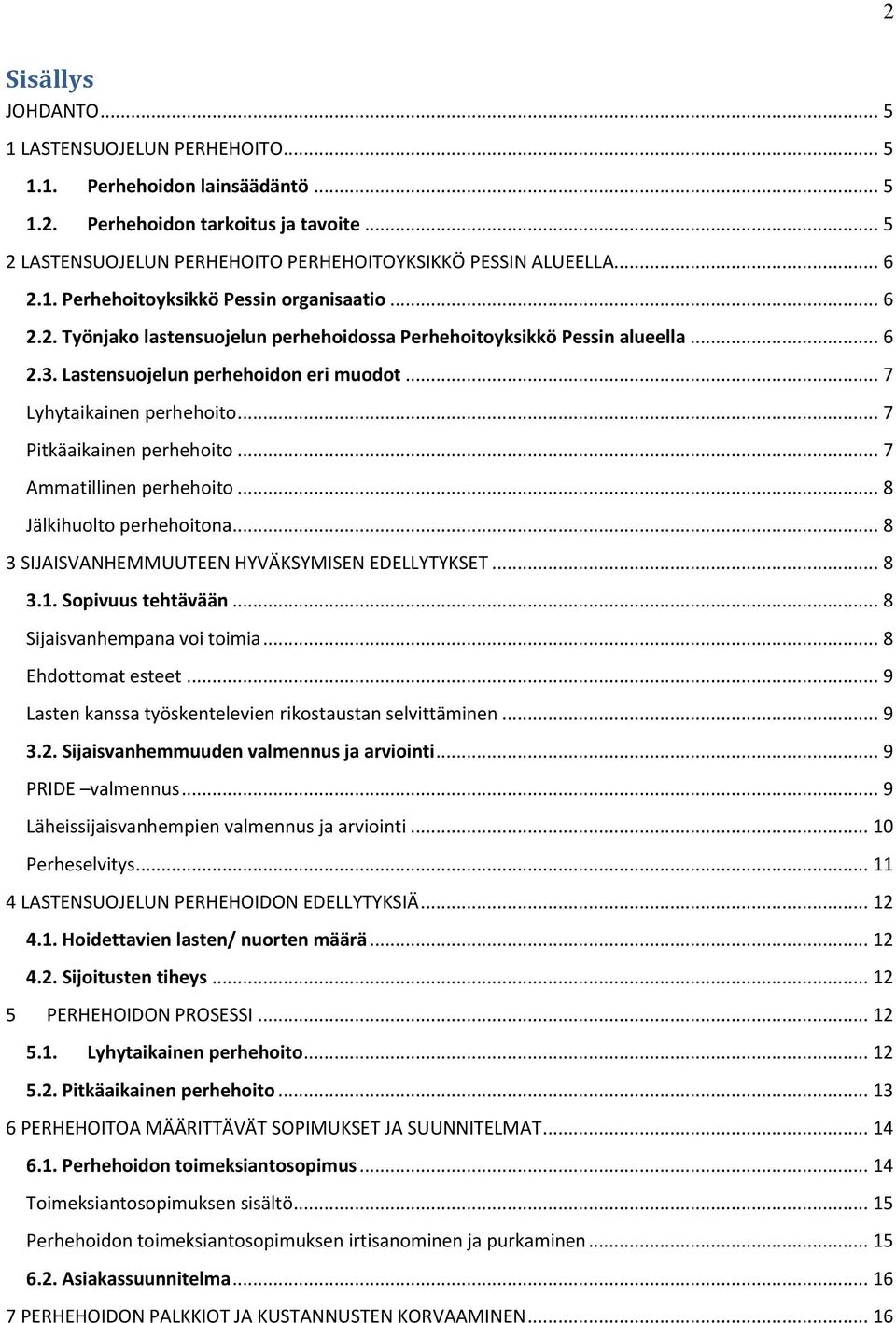 .. 7 Lyhytaikainen perhehoito... 7 Pitkäaikainen perhehoito... 7 Ammatillinen perhehoito... 8 Jälkihuolto perhehoitona... 8 3 SIJAISVANHEMMUUTEEN HYVÄKSYMISEN EDELLYTYKSET... 8 3.1.