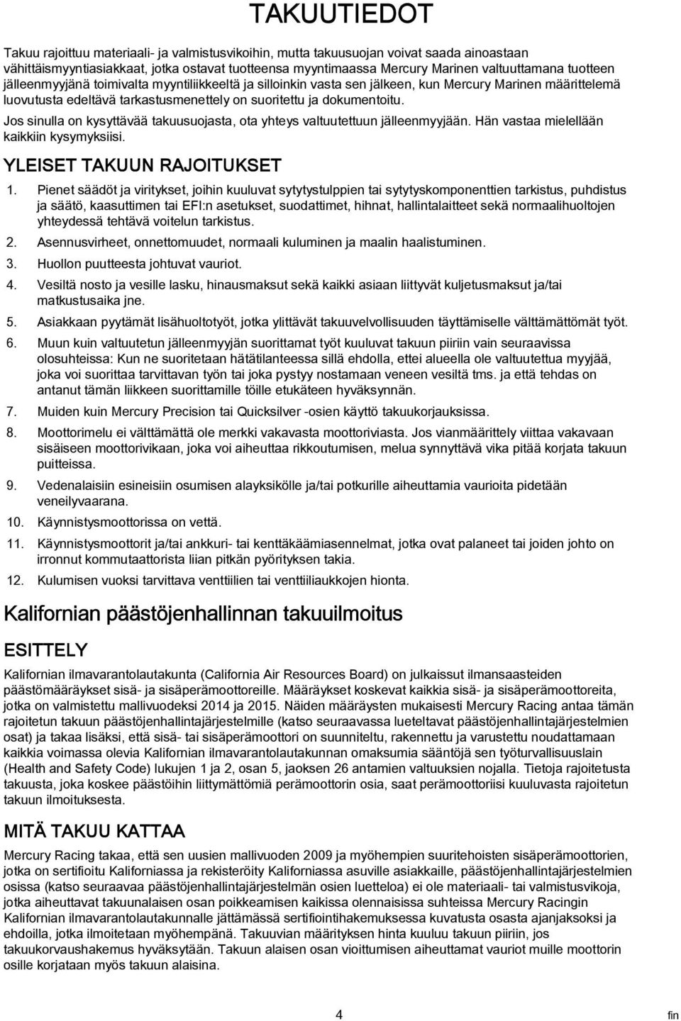 Jos sinull on kysyttävää tkuusuojst, ot yhteys vltuutettuun jälleenmyyjään. Hän vst mielellään kikkiin kysymyksiisi. YLEISET TAKUUN RAJOITUKSET 1.