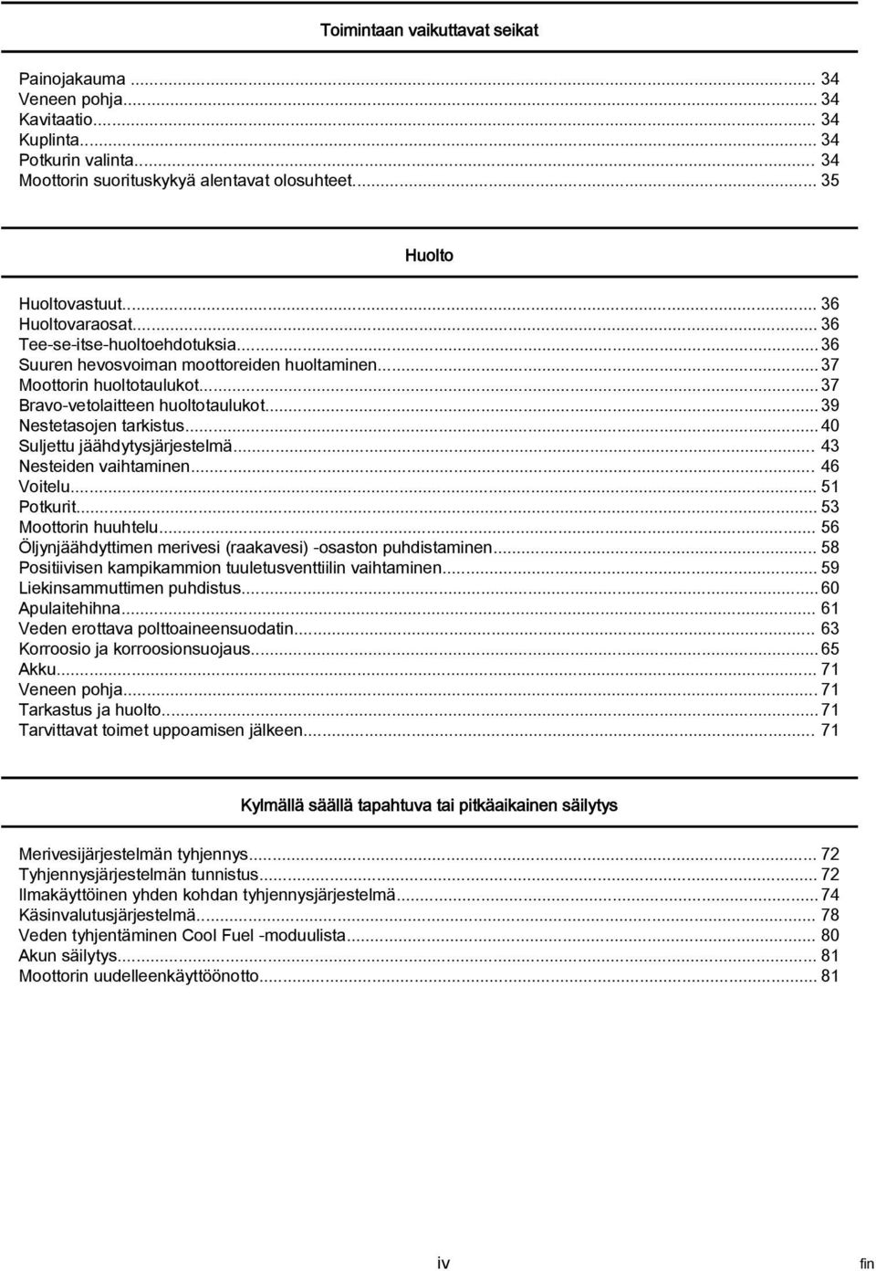 .. 40 Suljettu jäähdytysjärjestelmä... 43 Nesteiden vihtminen... 46 Voitelu... 51 Potkurit... 53 Moottorin huuhtelu... 56 Öljynjäähdyttimen merivesi (rkvesi) osston puhdistminen.