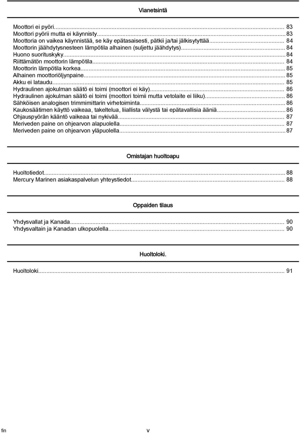 .. 85 Akku ei ltudu... 85 Hydrulinen jokulmn säätö ei toimi (moottori ei käy)... 86 Hydrulinen jokulmn säätö ei toimi (moottori toimii mutt vetolite ei liiku).