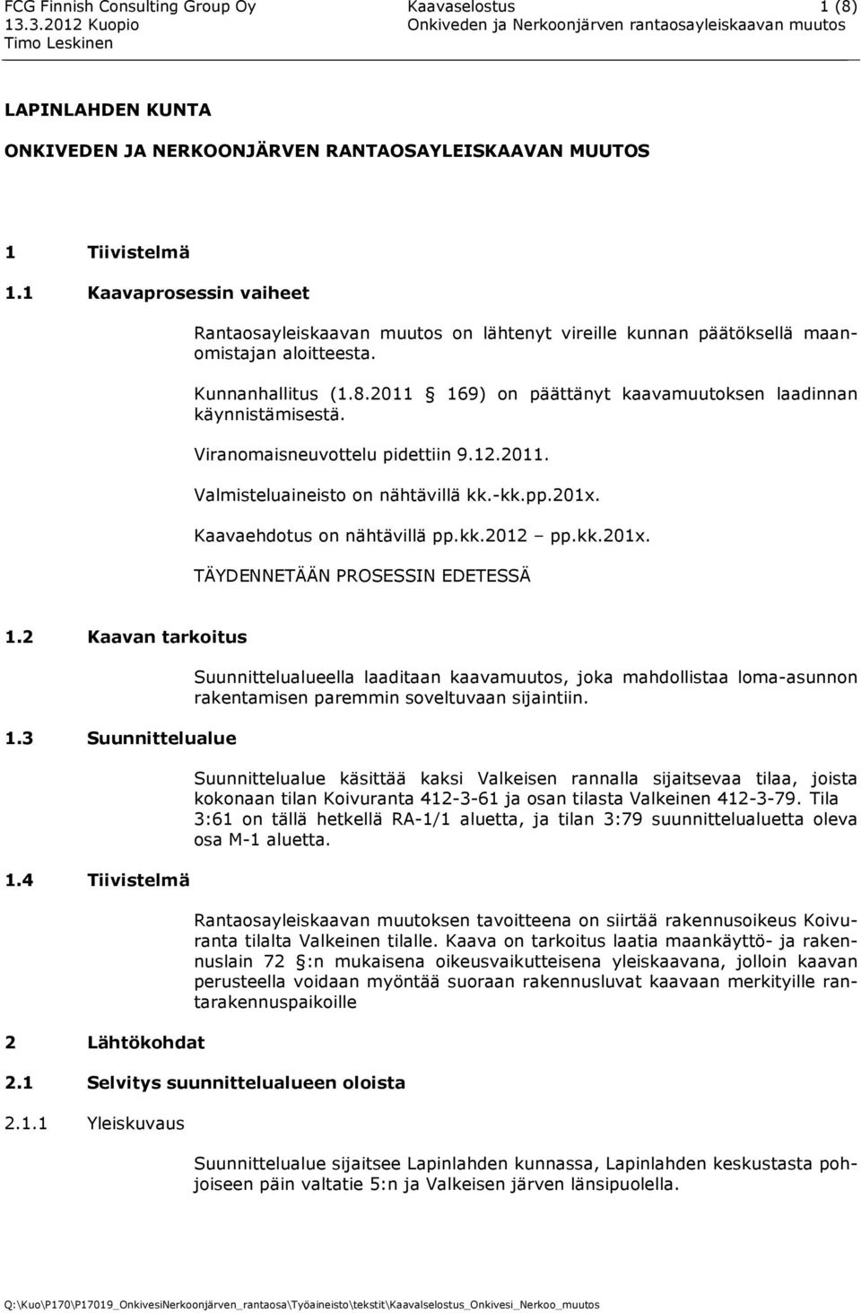 2011 169) on päättänyt kaavamuutoksen laadinnan käynnistämisestä. Viranomaisneuvottelu pidettiin 9.12.2011. Valmisteluaineisto on nähtävillä kk.-kk.pp.201x. Kaavaehdotus on nähtävillä pp.kk.2012 pp.