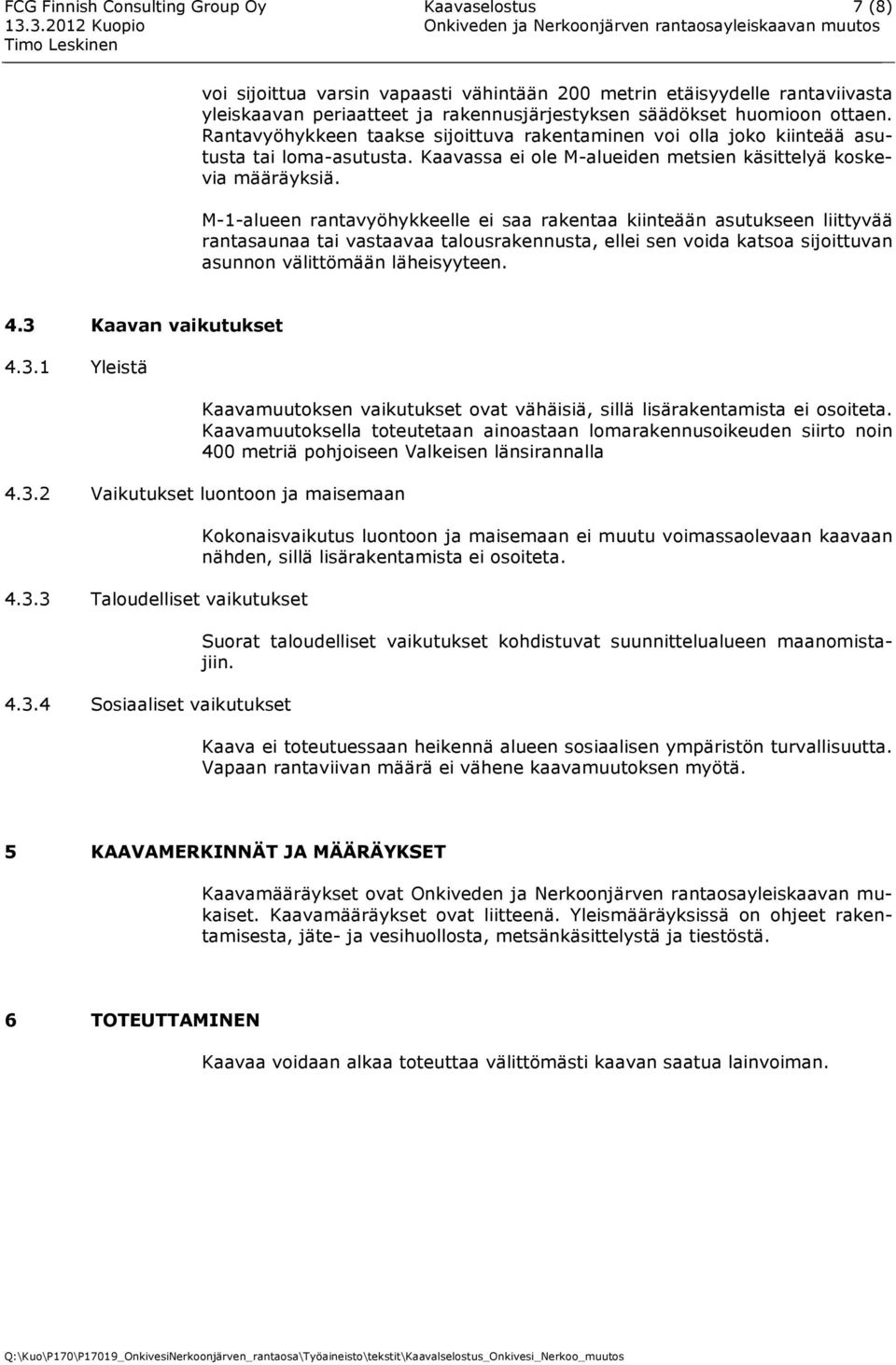 M-1-alueen rantavyöhykkeelle ei saa rakentaa kiinteään asutukseen liittyvää rantasaunaa tai vastaavaa talousrakennusta, ellei sen voida katsoa sijoittuvan asunnon välittömään läheisyyteen. 4.