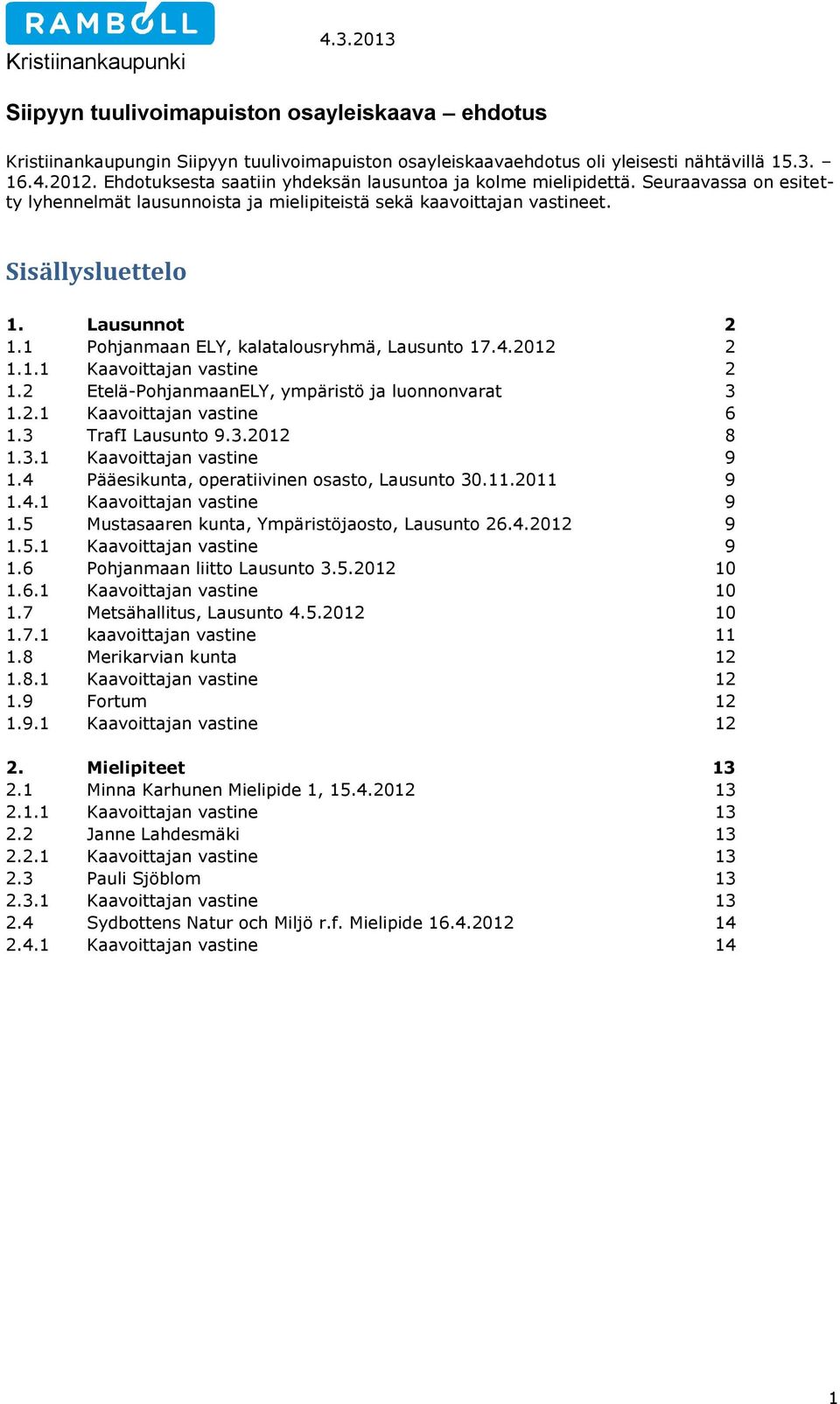 1 Pohjanmaan ELY, kalatalousryhmä, Lausunto 17.4.2012 2 1.1.1 Kaavoittajan vastine 2 1.2 Etelä-PohjanmaanELY, ympäristö ja luonnonvarat 3 1.2.1 Kaavoittajan vastine 6 1.3 TrafI Lausunto 9.3.2012 8 1.