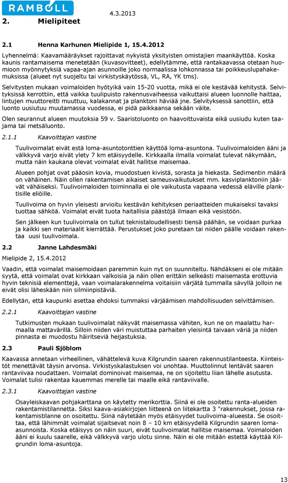 (alueet nyt suojeltu tai virkistyskäytössä, VL, RA, YK tms). Selvitysten mukaan voimaloiden hyötyikä vain 15-20 vuotta, mikä ei ole kestävää kehitystä.