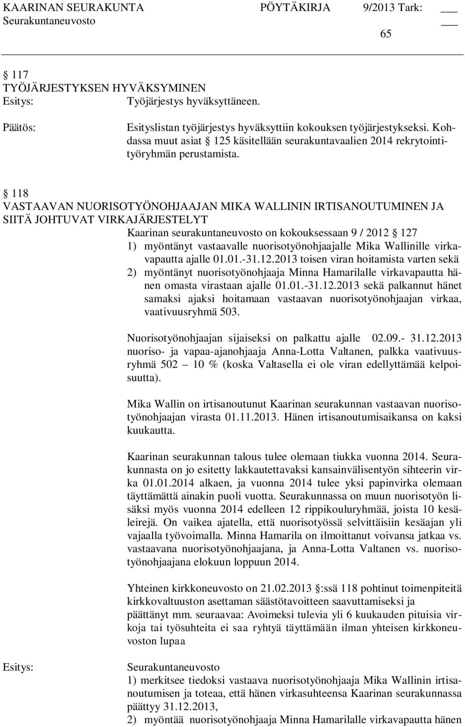 118 VASTAAVAN NUORISOTYÖNOHJAAJAN MIKA WALLININ IRTISANOUTUMINEN JA SIITÄ JOHTUVAT VIRKAJÄRJESTELYT Kaarinan seurakuntaneuvosto on kokouksessaan 9 / 2012 127 1) myöntänyt vastaavalle